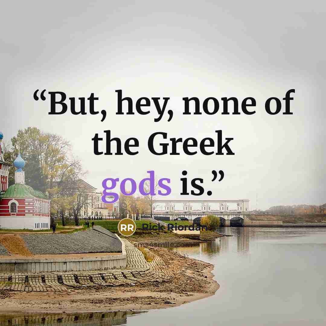 “But, hey, none of the Greek gods is.” quote by Rick Riordan