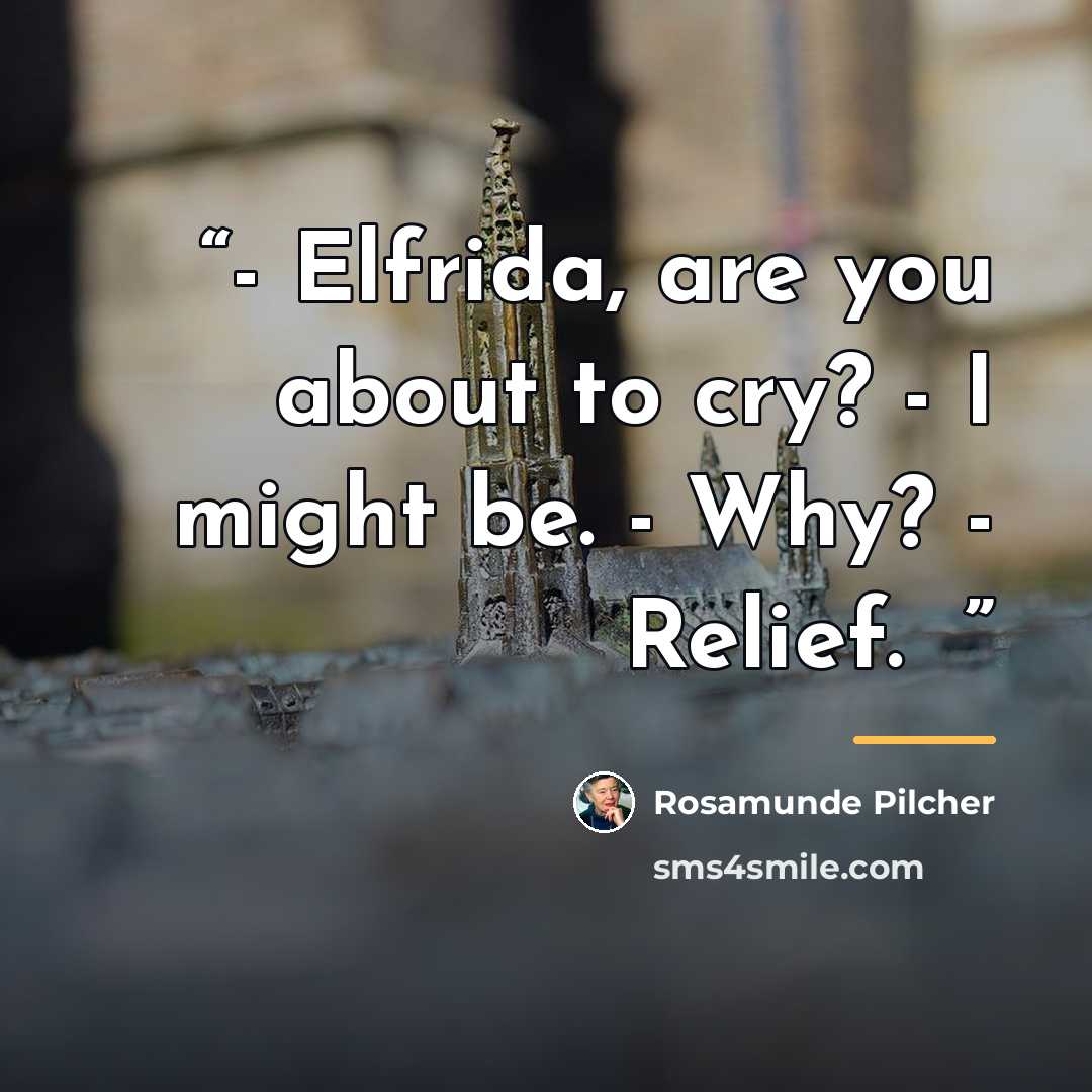 “- Elfrida, are you about to cry? - I might be. - Why? - Relief. ♥” quote by Rosamunde Pilcher