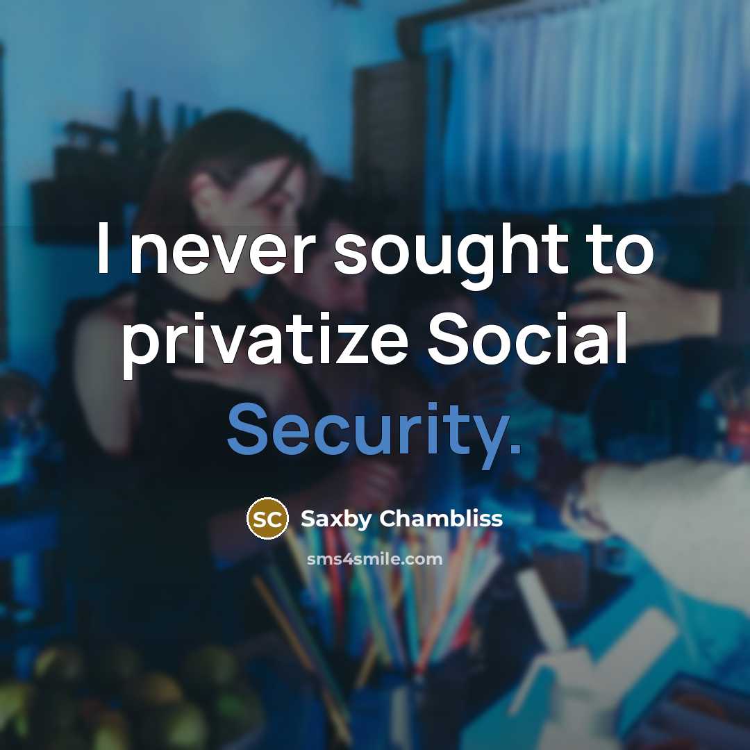 “I never sought to privatize Social Security.” quote by Saxby Chambliss