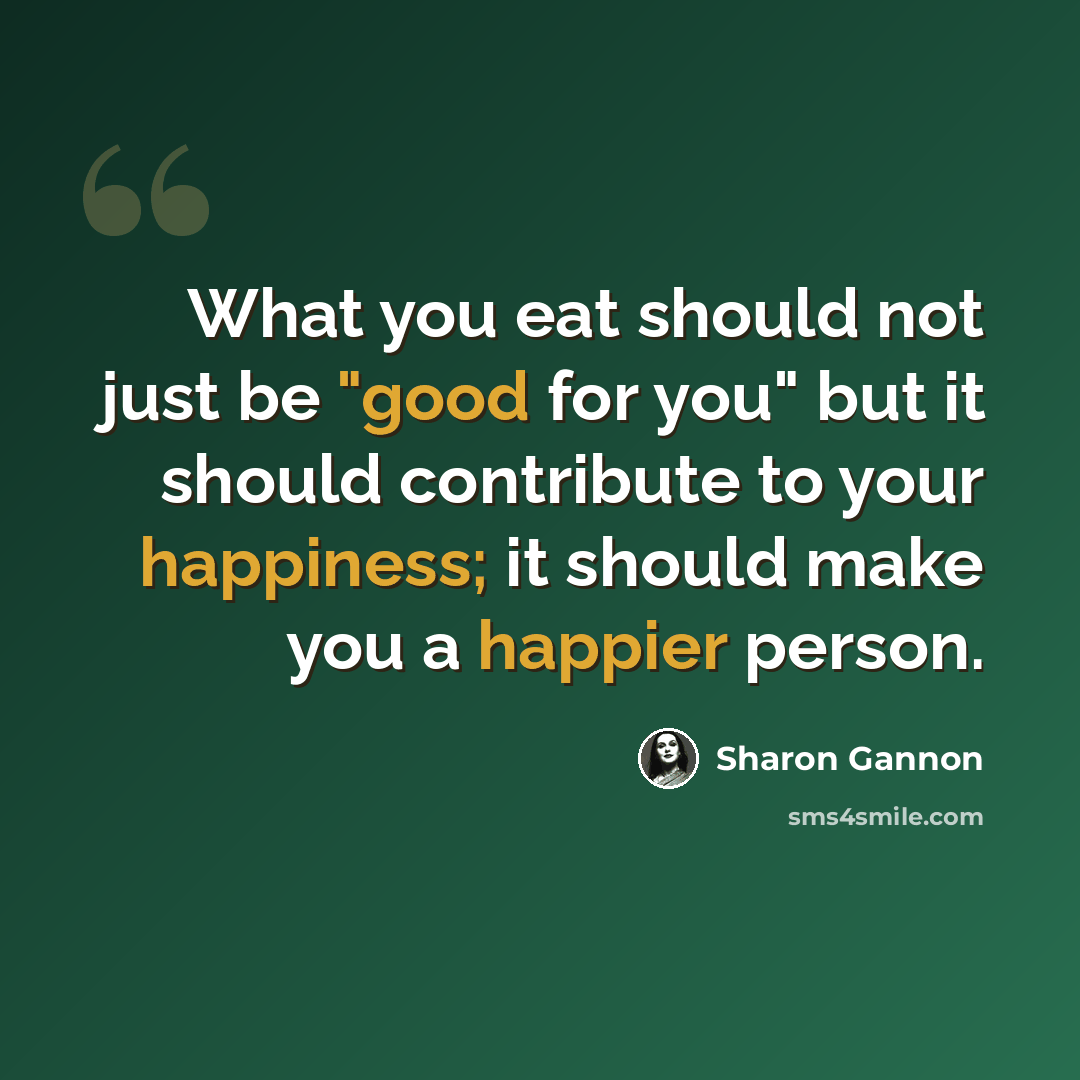 “What you eat should not just be "good for you" but it should contribute to your happiness; it should make you a happier person.” quote by Sharon Gannon