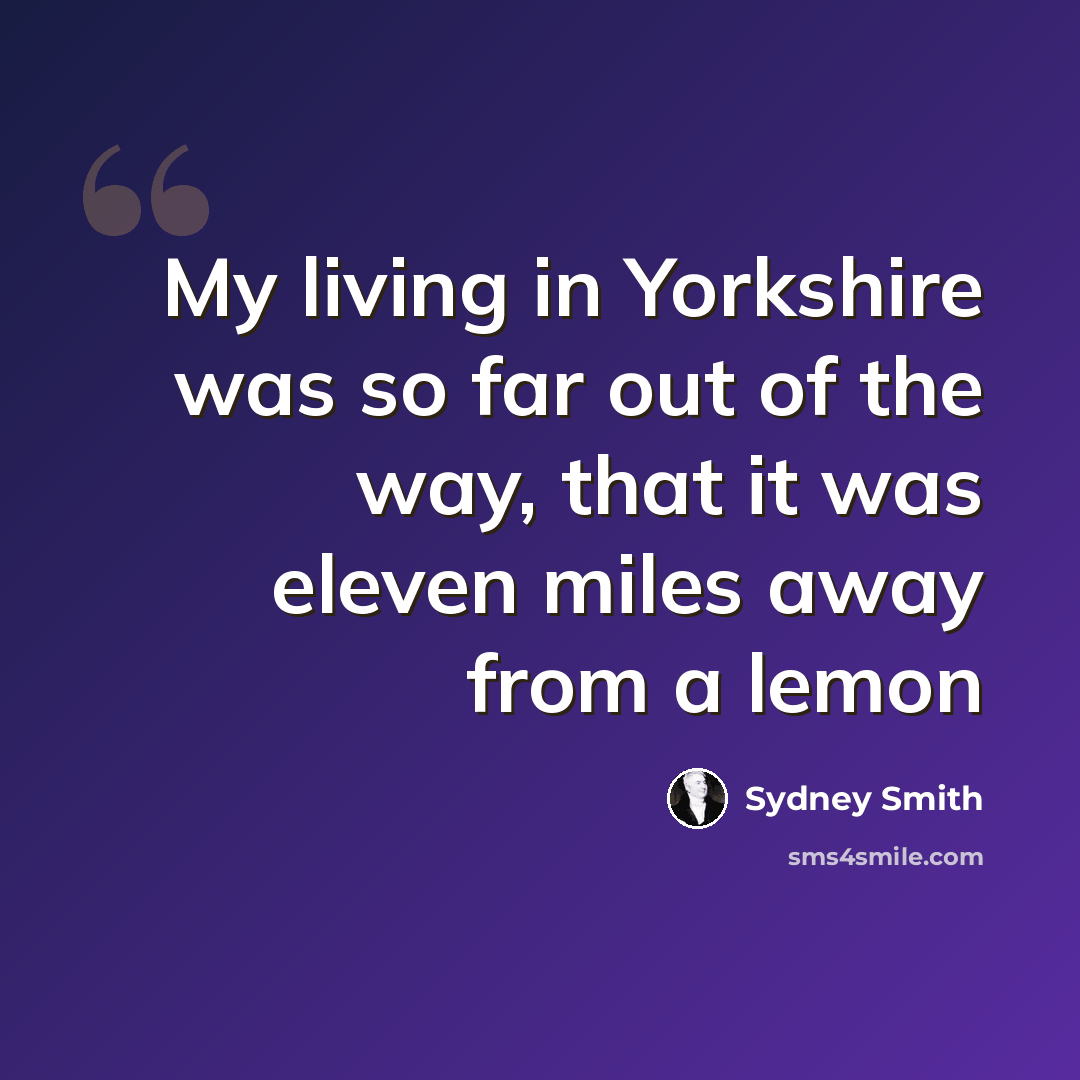 “My living in Yorkshire was so far out of the way, that it was eleven miles away from a lemon” quote by Sydney Smith