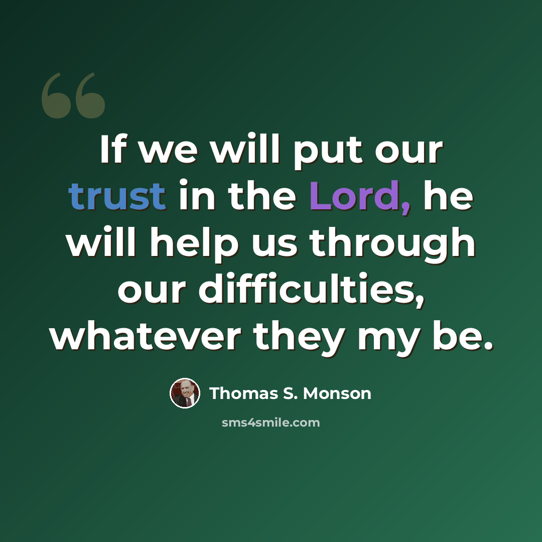 “If we will put our trust in the Lord, he will help us through our difficulties, whatever they my be.” quote by Thomas S. Monson