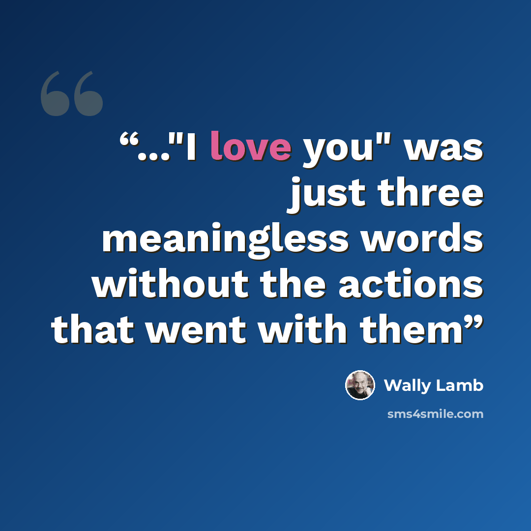 “..."I love you" was just three meaningless words without the actions that went with them” quote by Wally Lamb