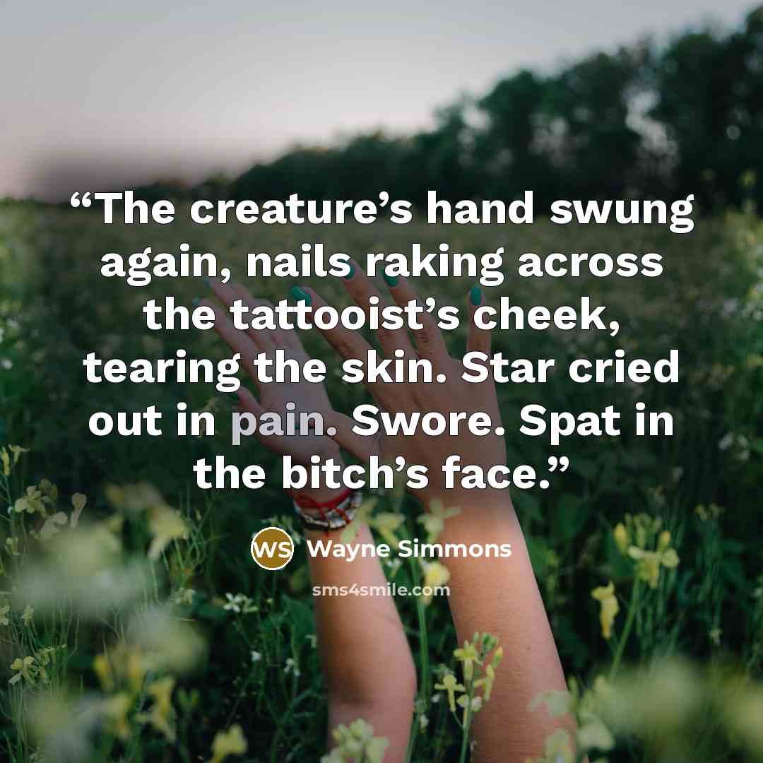 “The creature’s hand swung again, nails raking across the tattooist’s cheek, tearing the skin. Star cried out in pain. Swore. Spat in the bitch’s face.” quote by Wayne Simmons