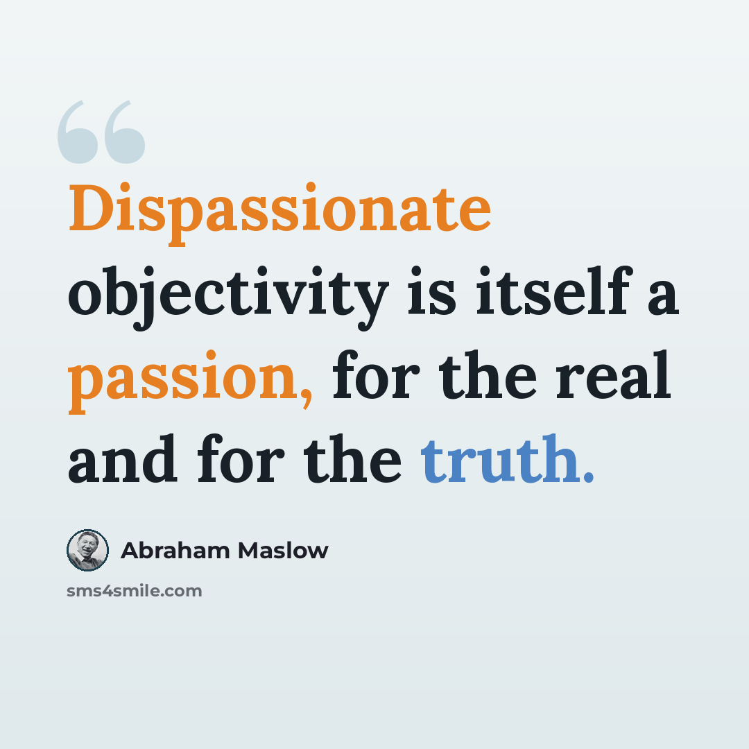 “Dispassionate objectivity is itself a passion, for the real and for the truth.” quote by Abraham Maslow