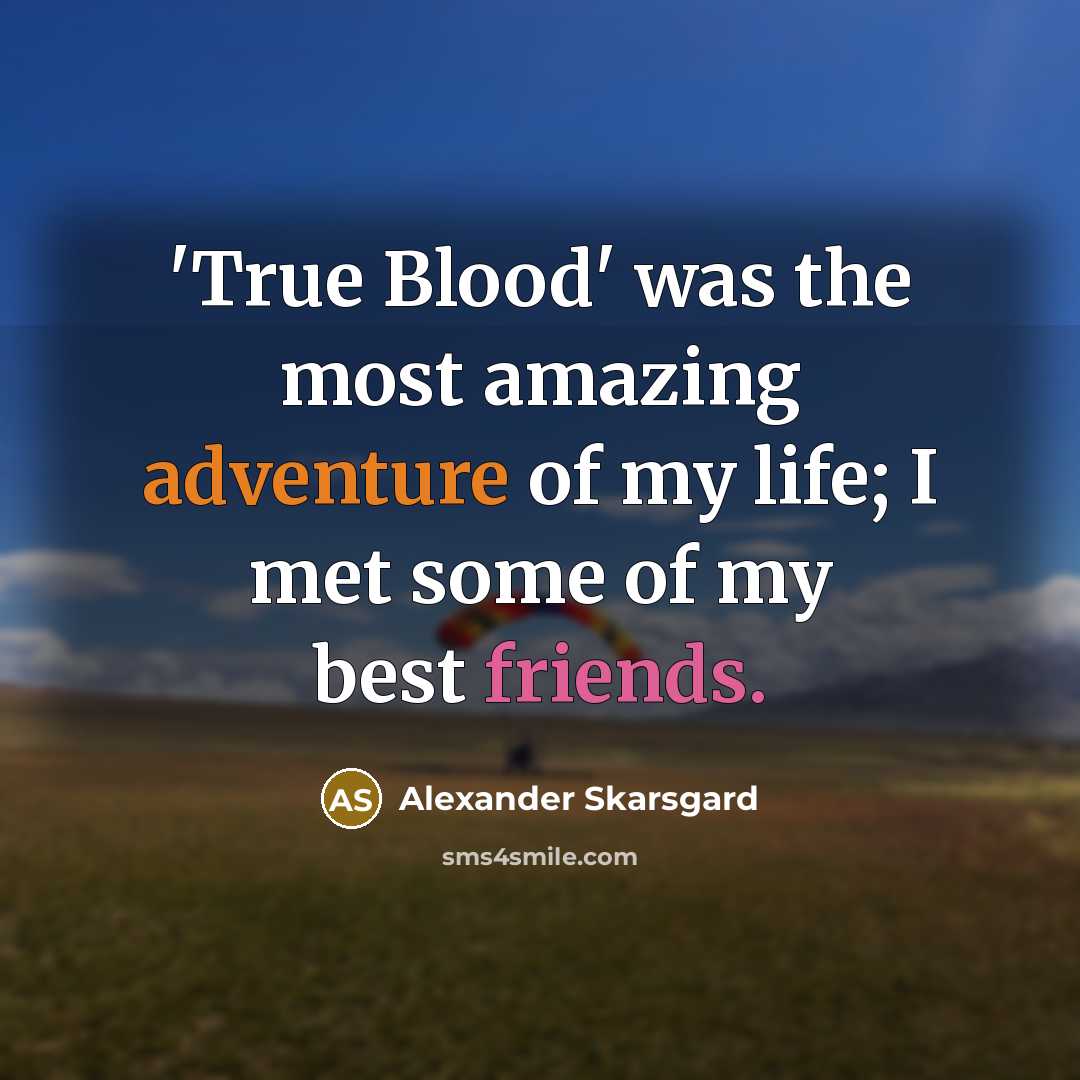 “'True Blood' was the most amazing adventure of my life; I met some of my best friends.” quote by Alexander Skarsgard