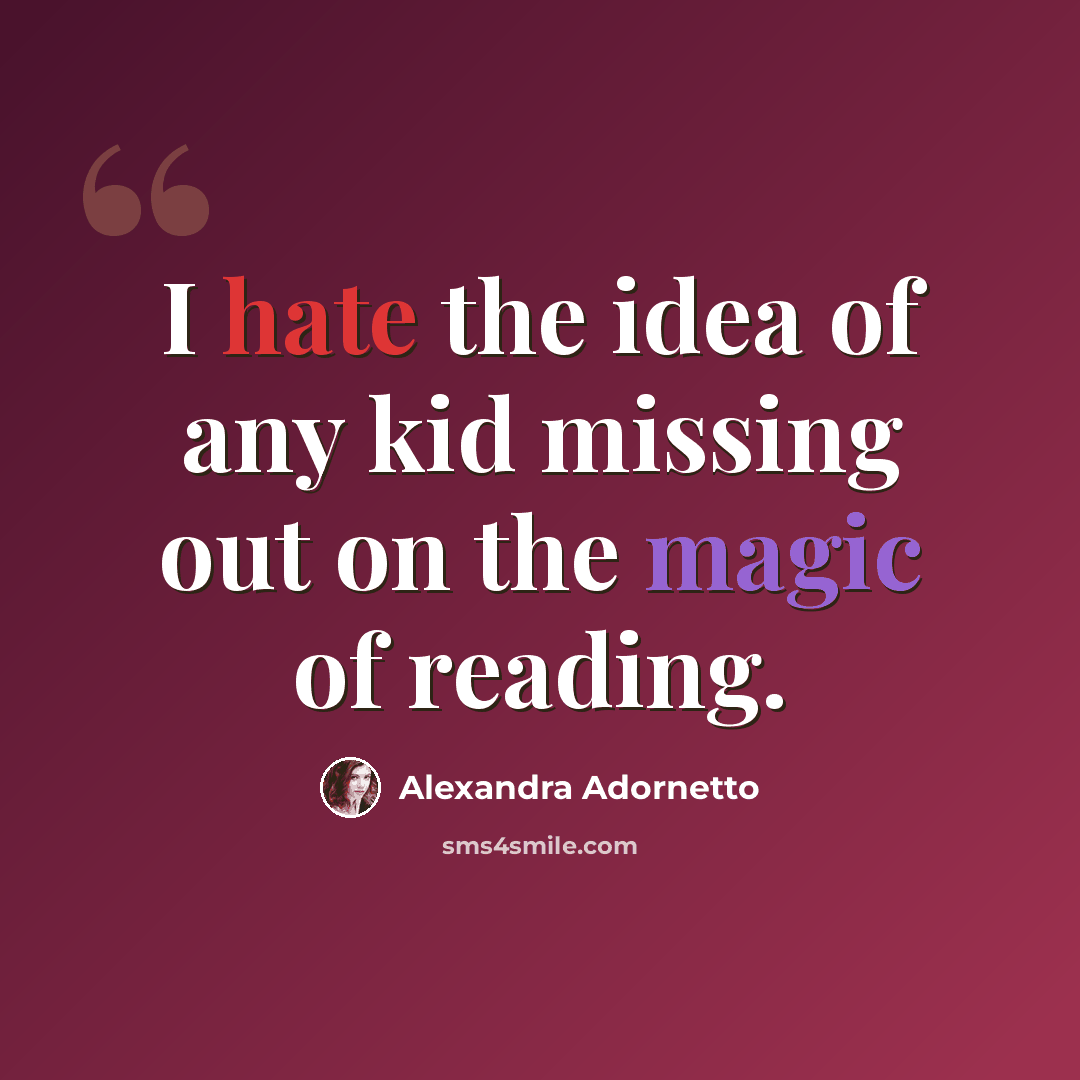 “I hate the idea of any kid missing out on the magic of reading.” quote by Alexandra Adornetto