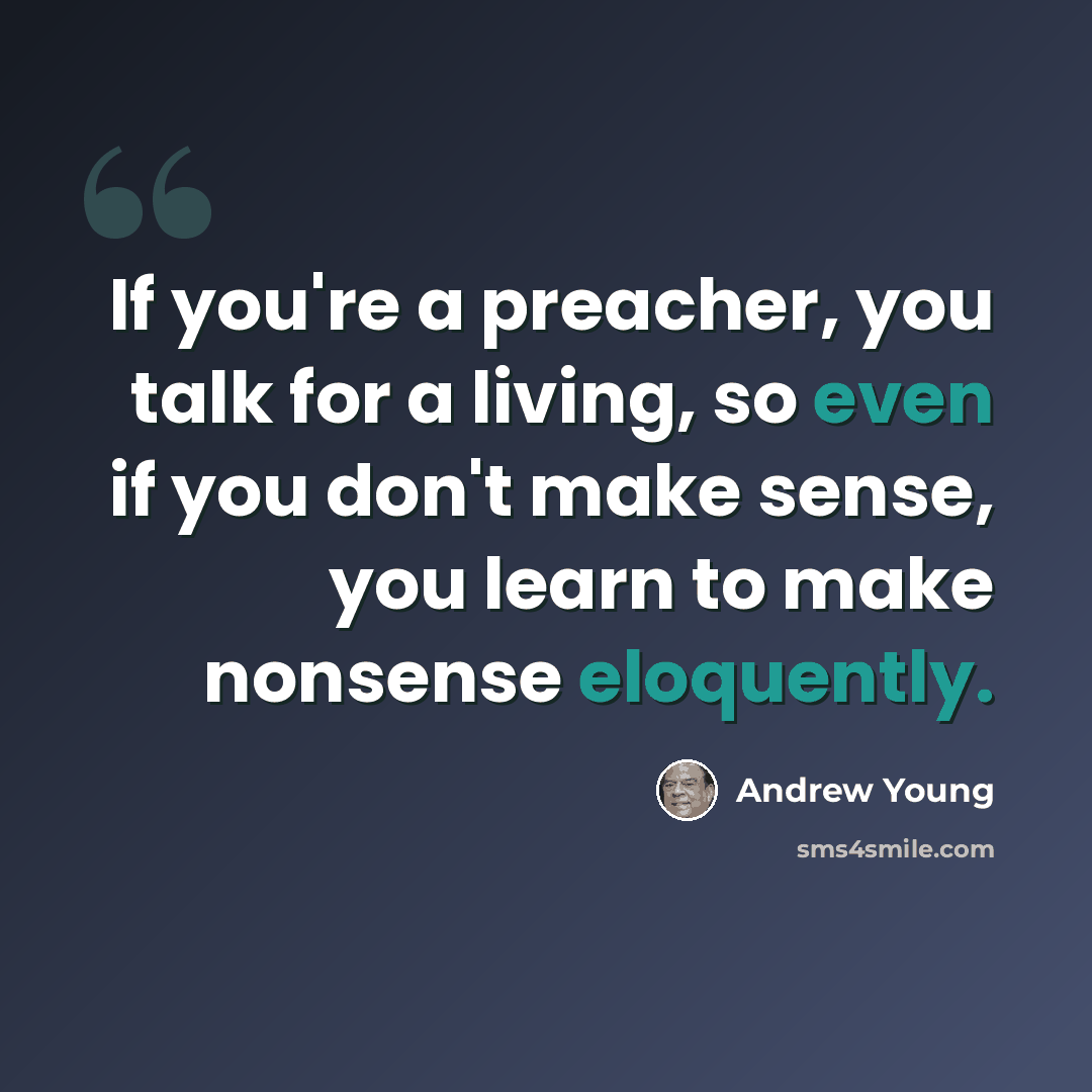 “If you're a preacher, you talk for a living, so even if you don't make sense, you learn to make nonsense eloquently.” quote by Andrew Young