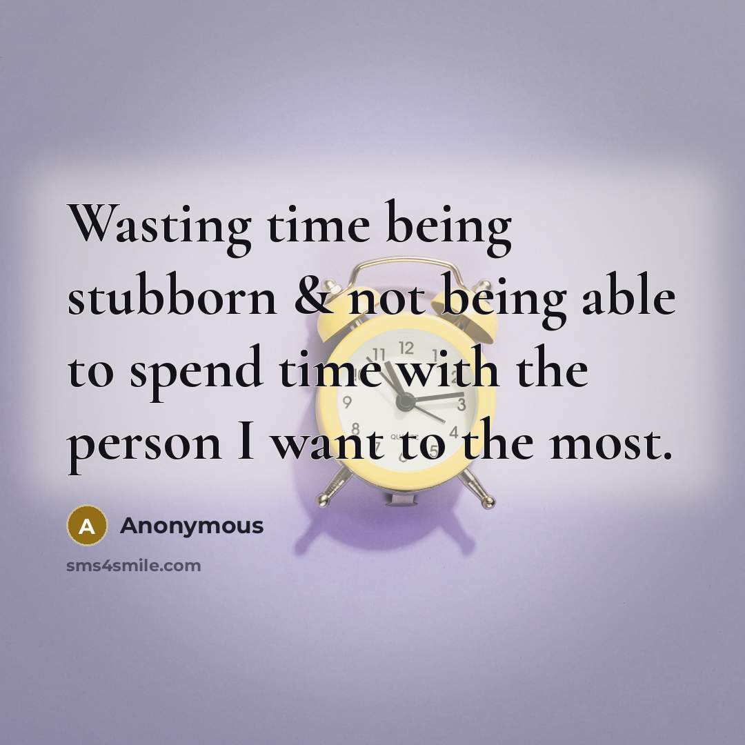 “Wasting time being stubborn & not being able to spend time with the person I want to the most.” quote by Anonymous