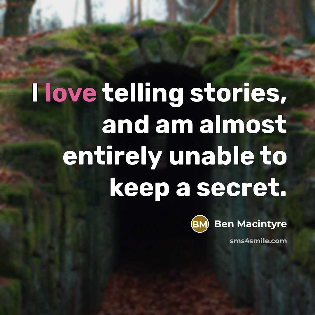“I love telling stories, and am almost entirely unable to keep a secret.” quote by Ben Macintyre