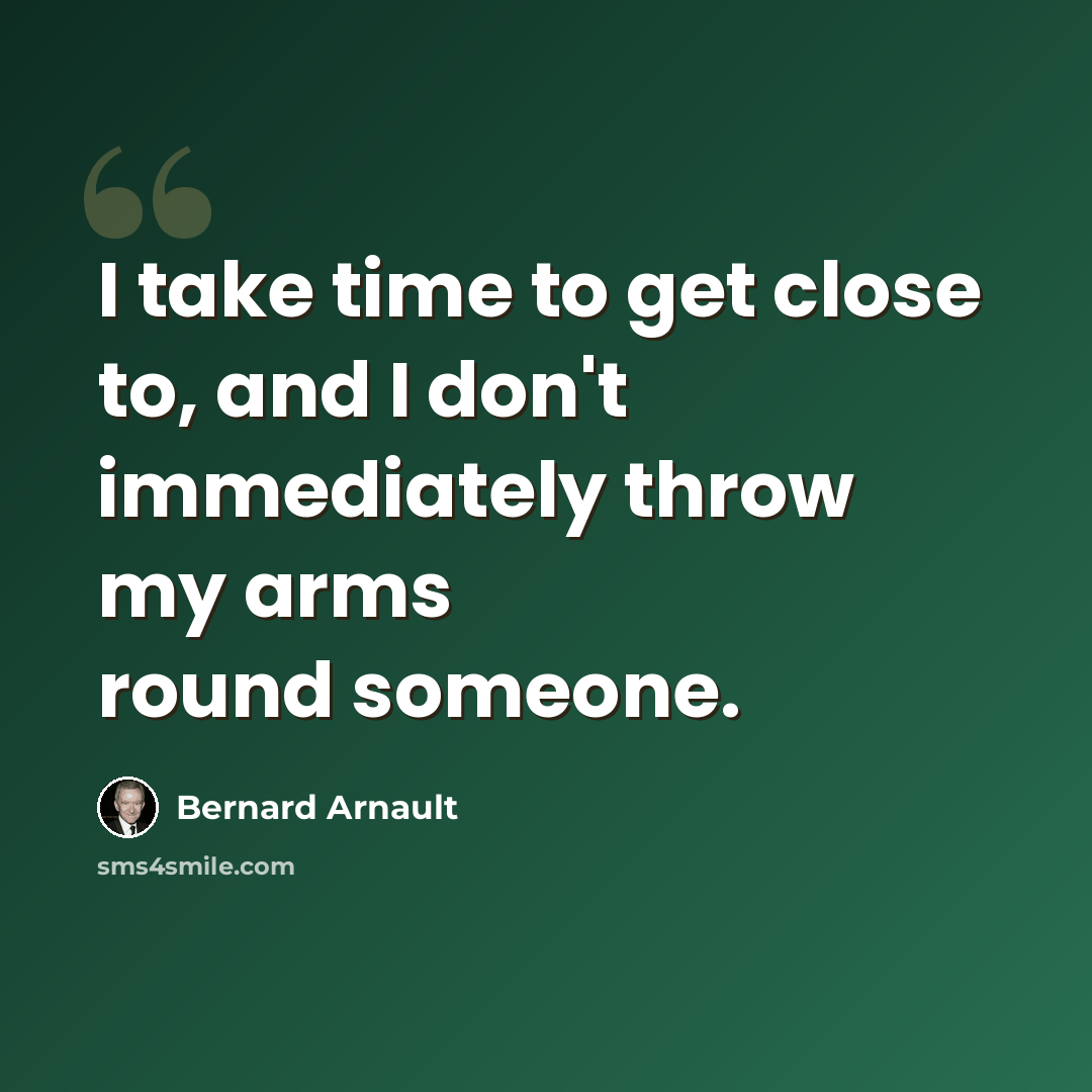“I take time to get close to, and I don't immediately throw my arms round someone.” quote by Bernard Arnault