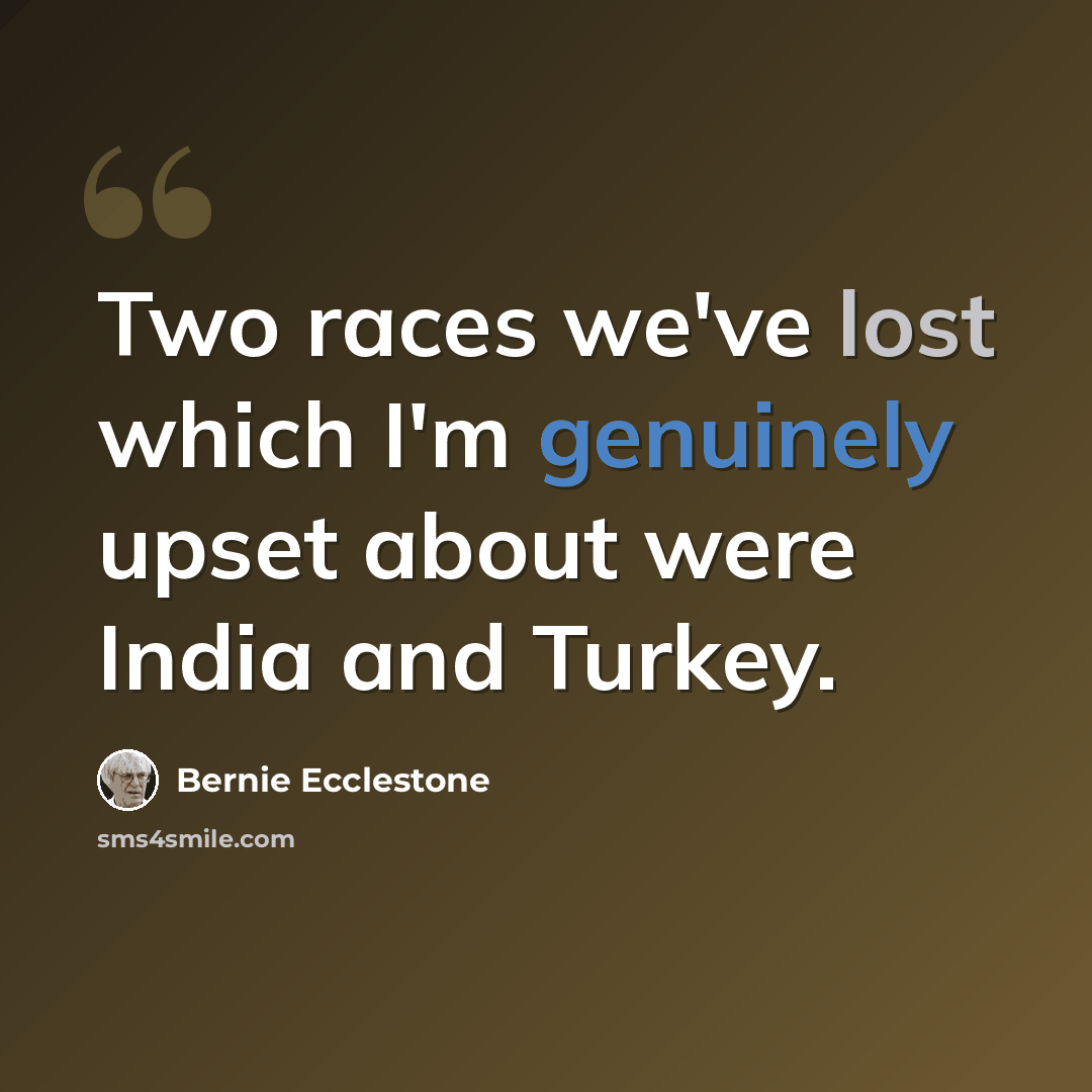 “Two races we've lost which I'm genuinely upset about were India and Turkey.” quote by Bernie Ecclestone