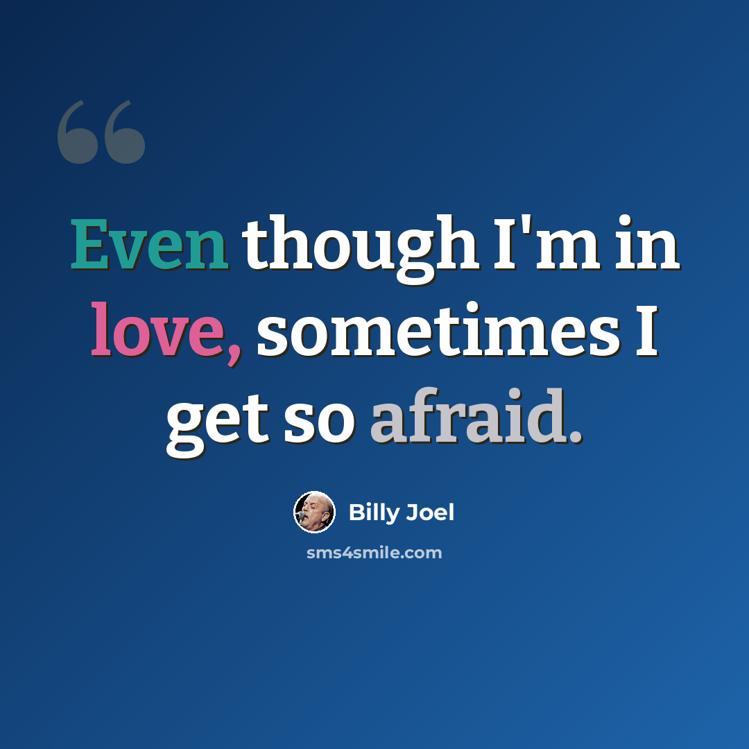 “Even though I'm in love, sometimes I get so afraid.” quote by Billy Joel