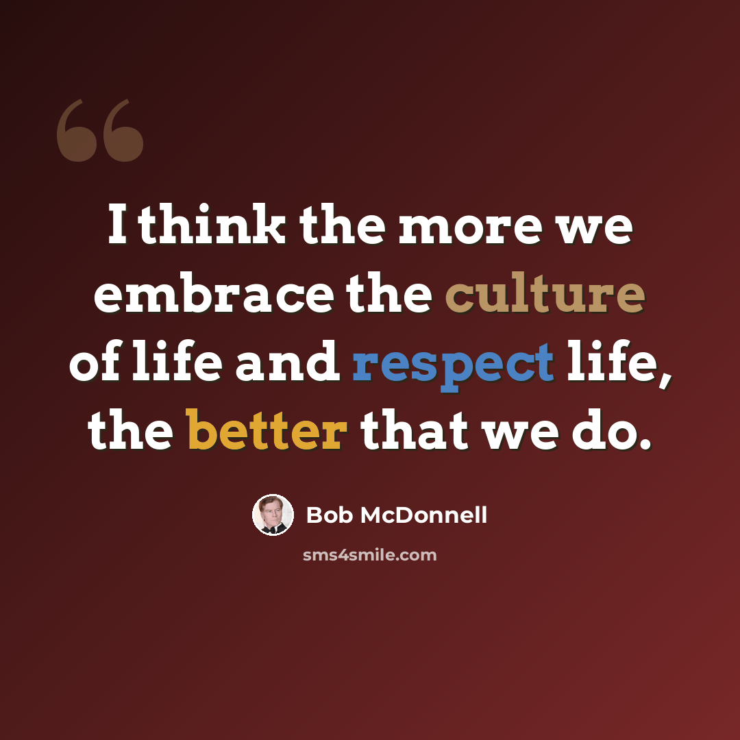 “I think the more we embrace the culture of life and respect life, the better that we do.” quote by Bob McDonnell