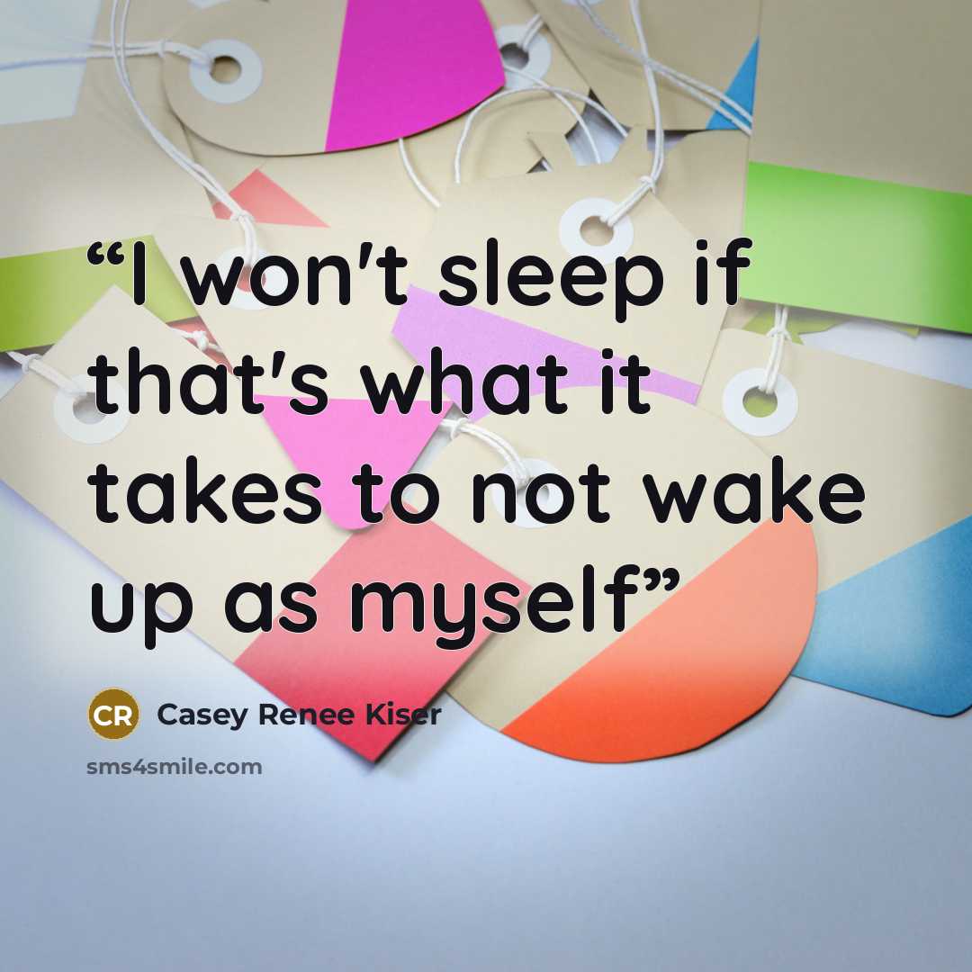 “I won't sleep if that's what it takes to not wake up as myself” quote by Casey Renee Kiser