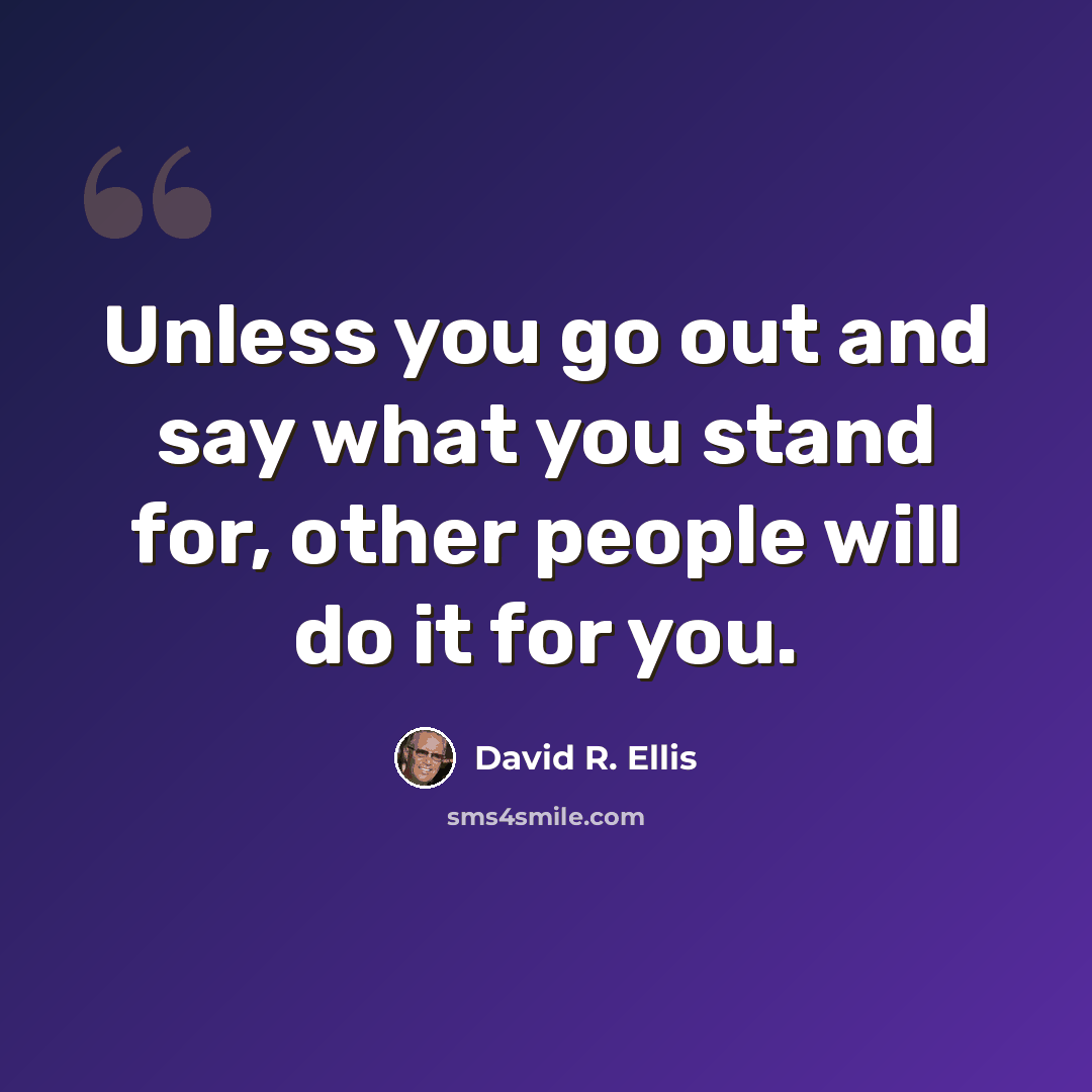 “Unless you go out and say what you stand for, other people will do it for you.” quote by David R. Ellis