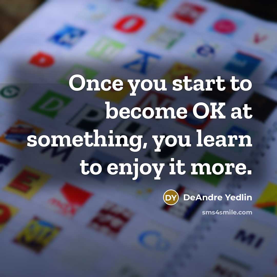 “Once you start to become OK at something, you learn to enjoy it more.” quote by DeAndre Yedlin