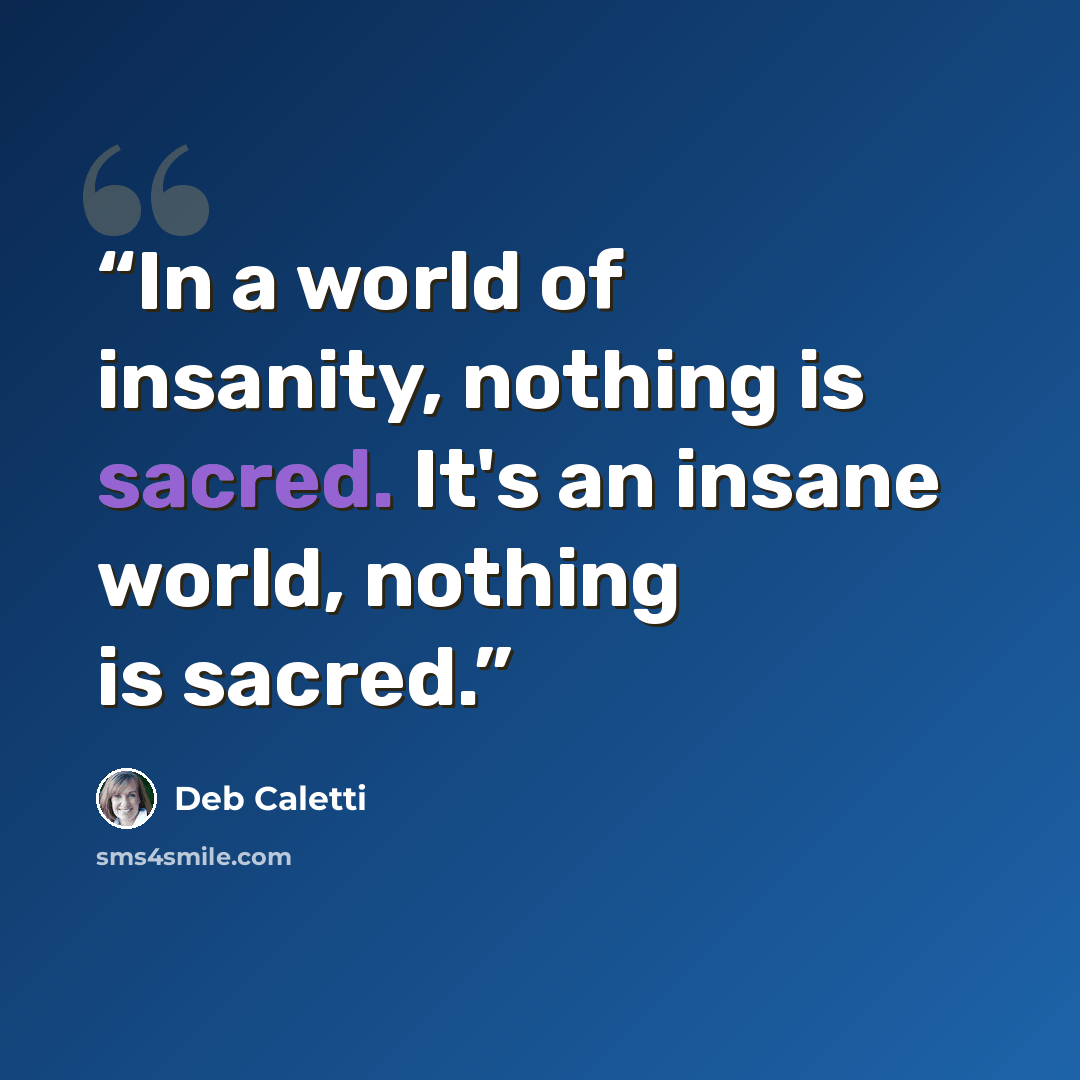 “In a world of insanity, nothing is sacred. It's an insane world, nothing is sacred.” quote by Deb Caletti
