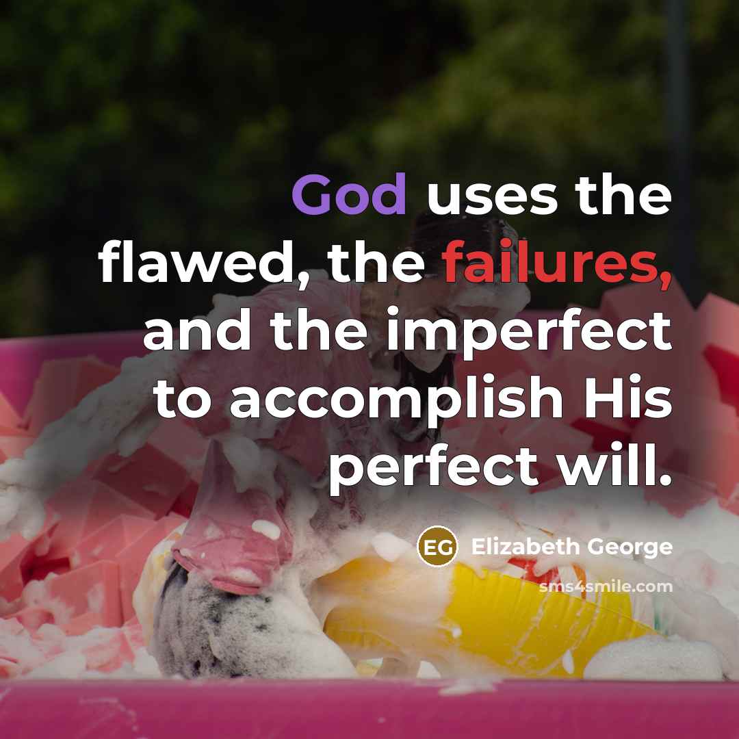 “God uses the flawed, the failures, and the imperfect to accomplish His perfect will.” quote by Elizabeth George