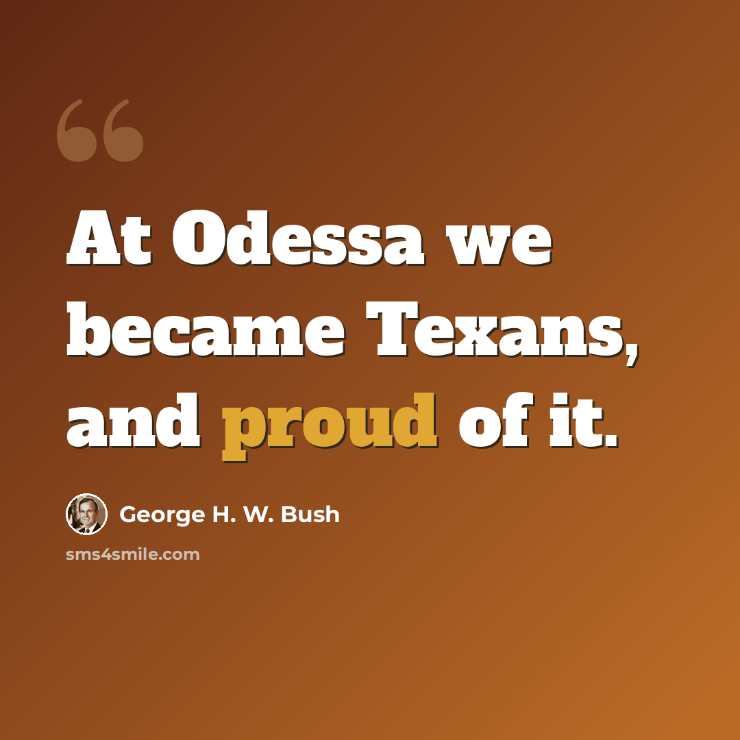 “At Odessa we became Texans, and proud of it.” quote by George H. W. Bush