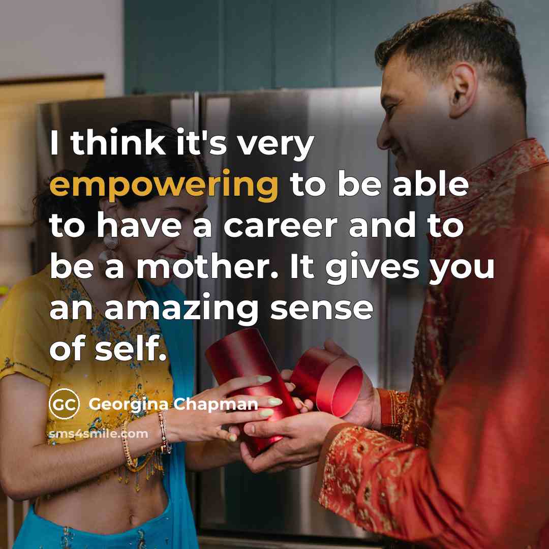 “I think it's very empowering to be able to have a career and to be a mother. It gives you an amazing sense of self.” quote by Georgina Chapman