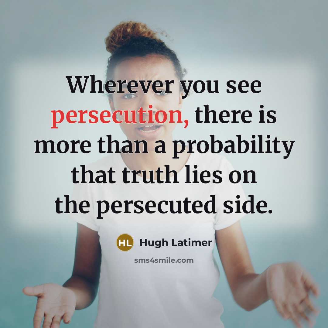 “Wherever you see persecution, there is more than a probability that truth lies on the persecuted side.” quote by Hugh Latimer