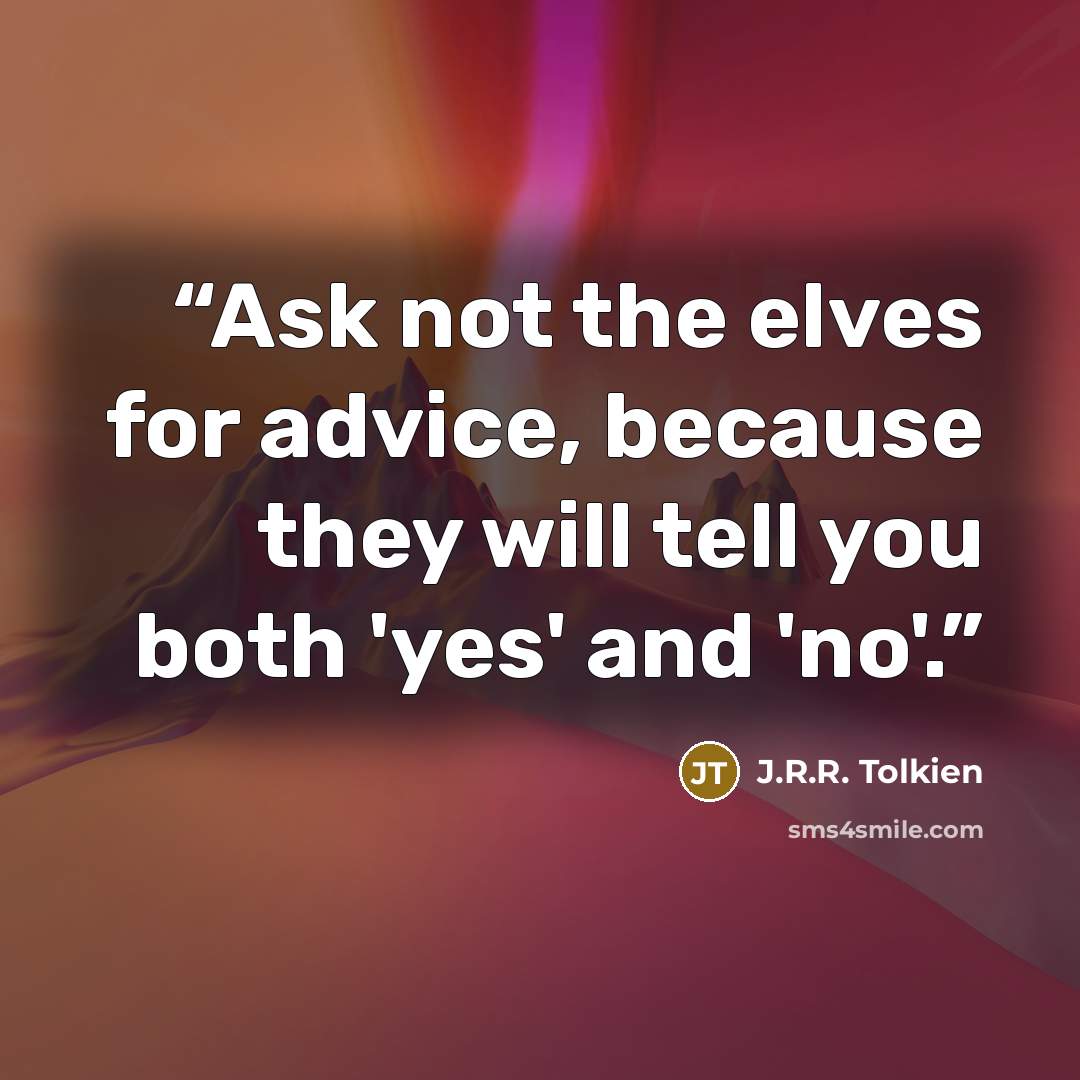 “Ask not the elves for advice, because they will tell you both 'yes' and 'no'.” quote by J.R.R. Tolkien