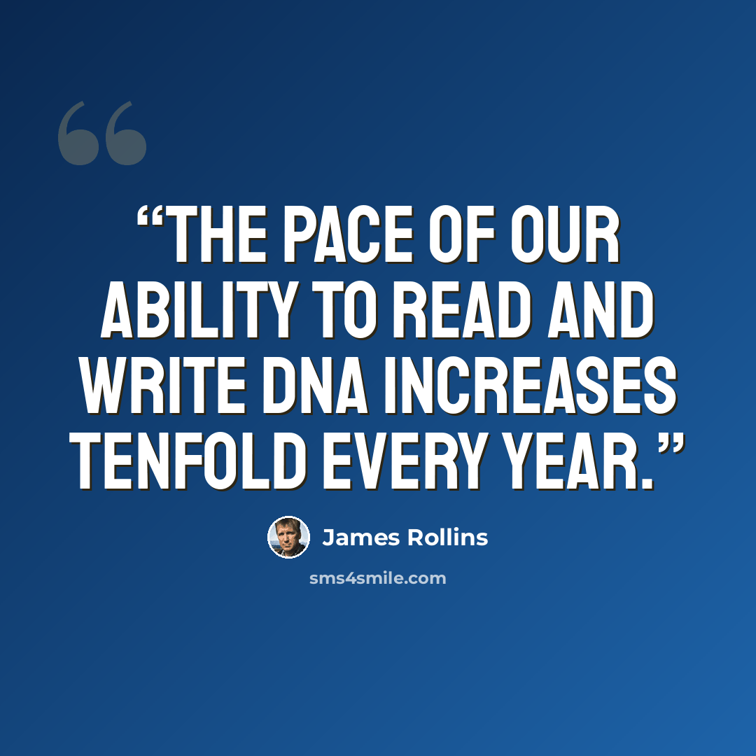 “the pace of our ability to read and write DNA increases tenfold every year.” quote by James Rollins