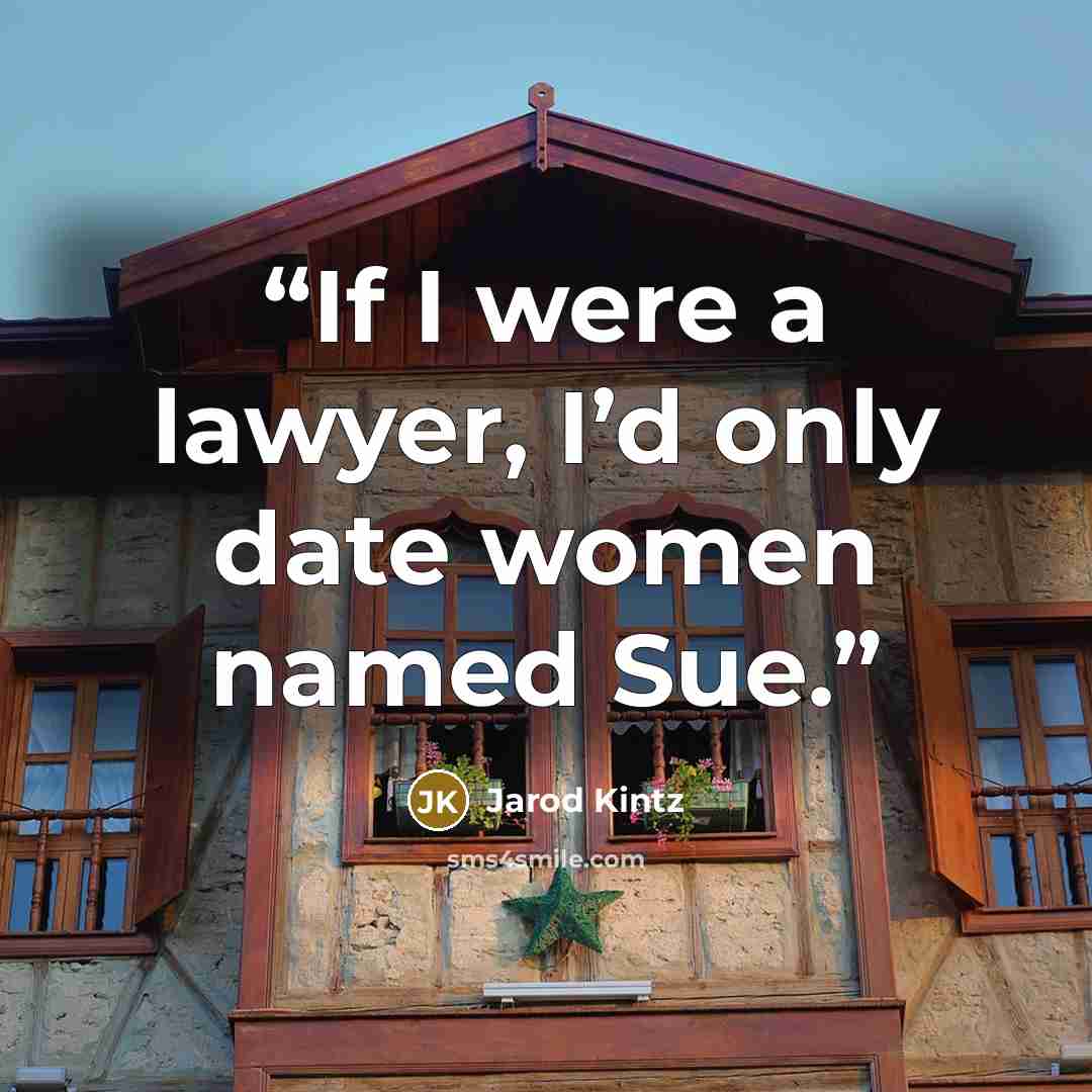 “If I were a lawyer, I’d only date women named Sue.” quote by Jarod Kintz