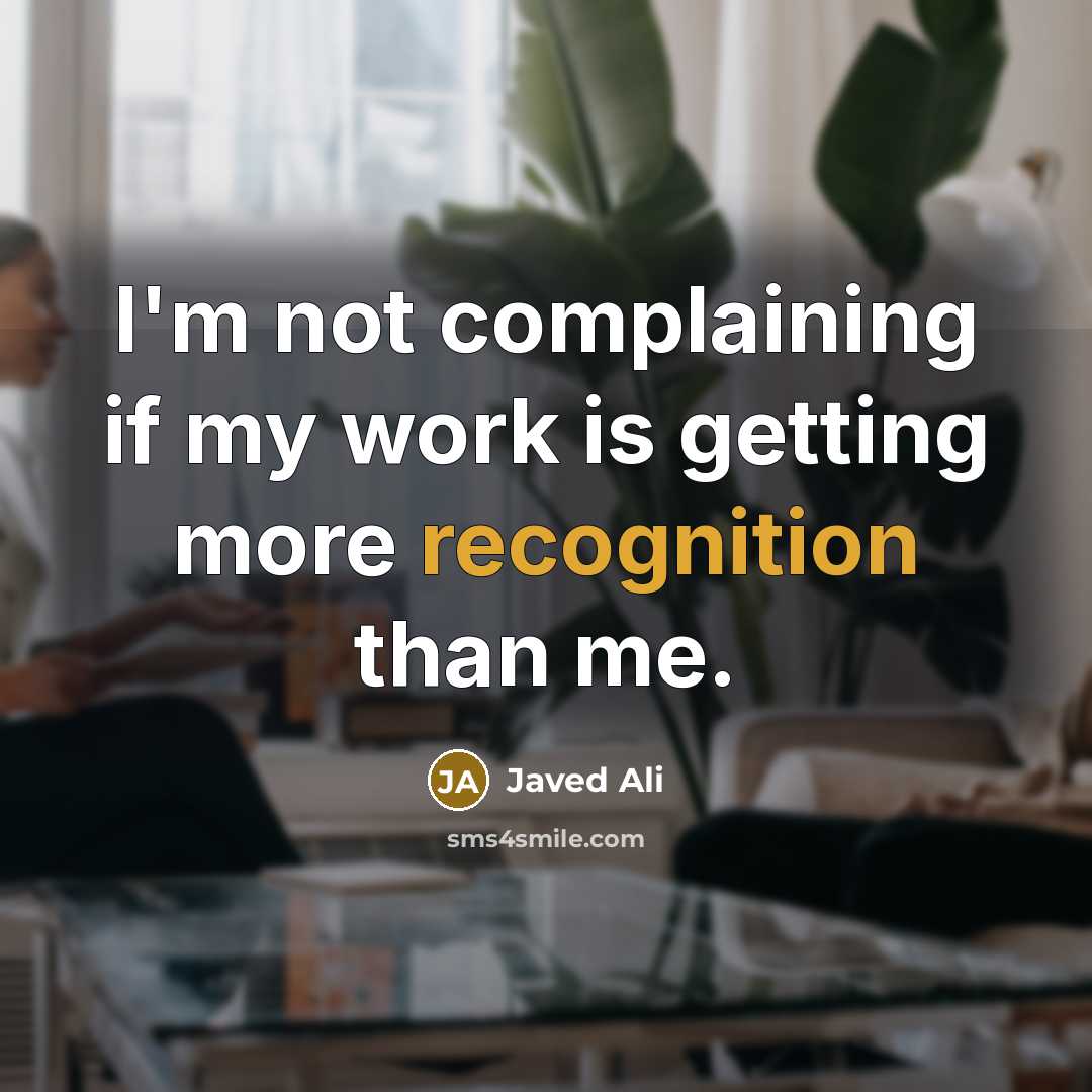 “I'm not complaining if my work is getting more recognition than me.” quote by Javed Ali