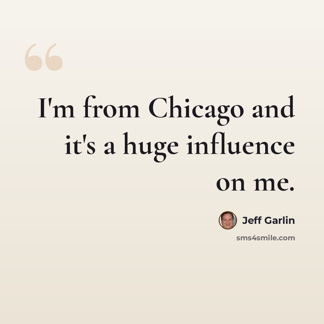 “I'm from Chicago and it's a huge influence on me.” quote by Jeff Garlin