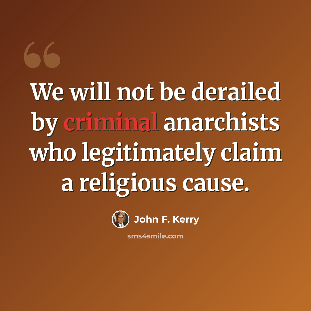 “We will not be derailed by criminal anarchists who legitimately claim a religious cause.” quote by John F. Kerry