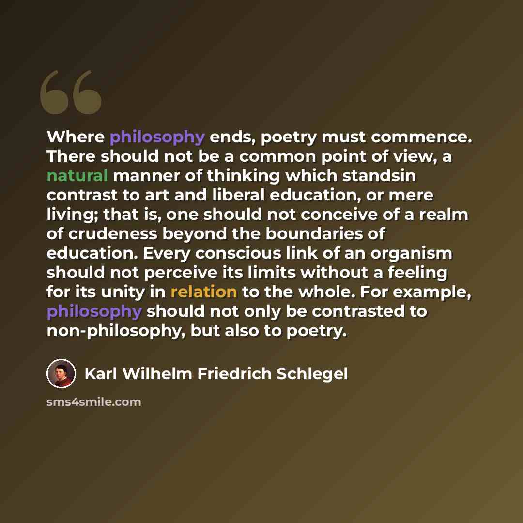 “Where philosophy ends, poetry must commence. There should not be a common point of view, a natural manner of thinking which standsin contrast to art and liberal education, or mere living; that is, one should not conceive of a realm of crudeness beyond the boundaries of education. Every conscious…” quote by Karl Wilhelm Friedrich Schlegel