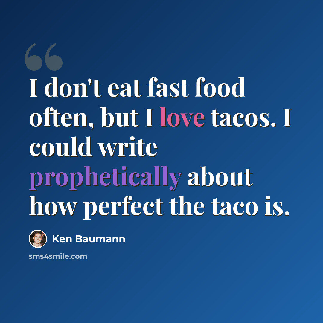 “I don't eat fast food often, but I love tacos. I could write prophetically about how perfect the taco is.” quote by Ken Baumann