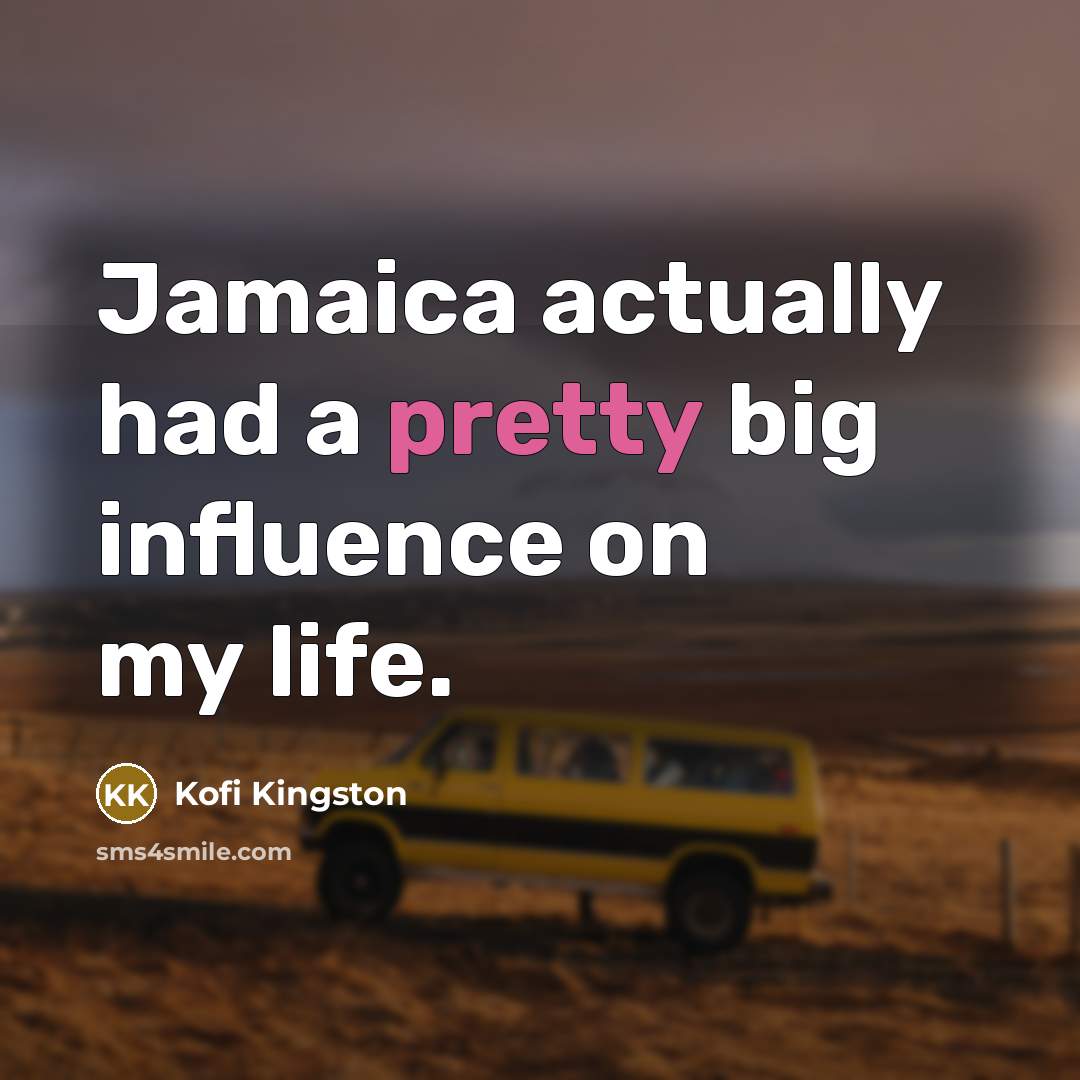“Jamaica actually had a pretty big influence on my life.” quote by Kofi Kingston