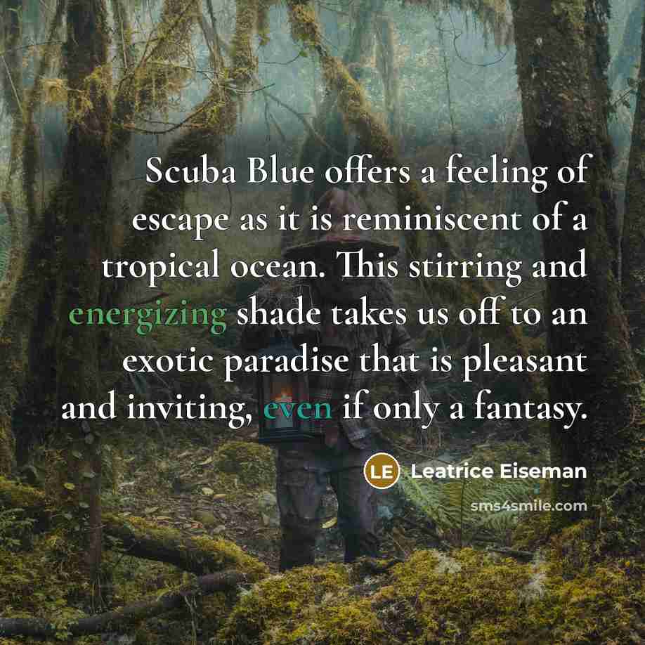 “Scuba Blue offers a feeling of escape as it is reminiscent of a tropical ocean. This stirring and energizing shade takes us off to an exotic paradise that is pleasant and inviting, even if only a fantasy.” quote by Leatrice Eiseman