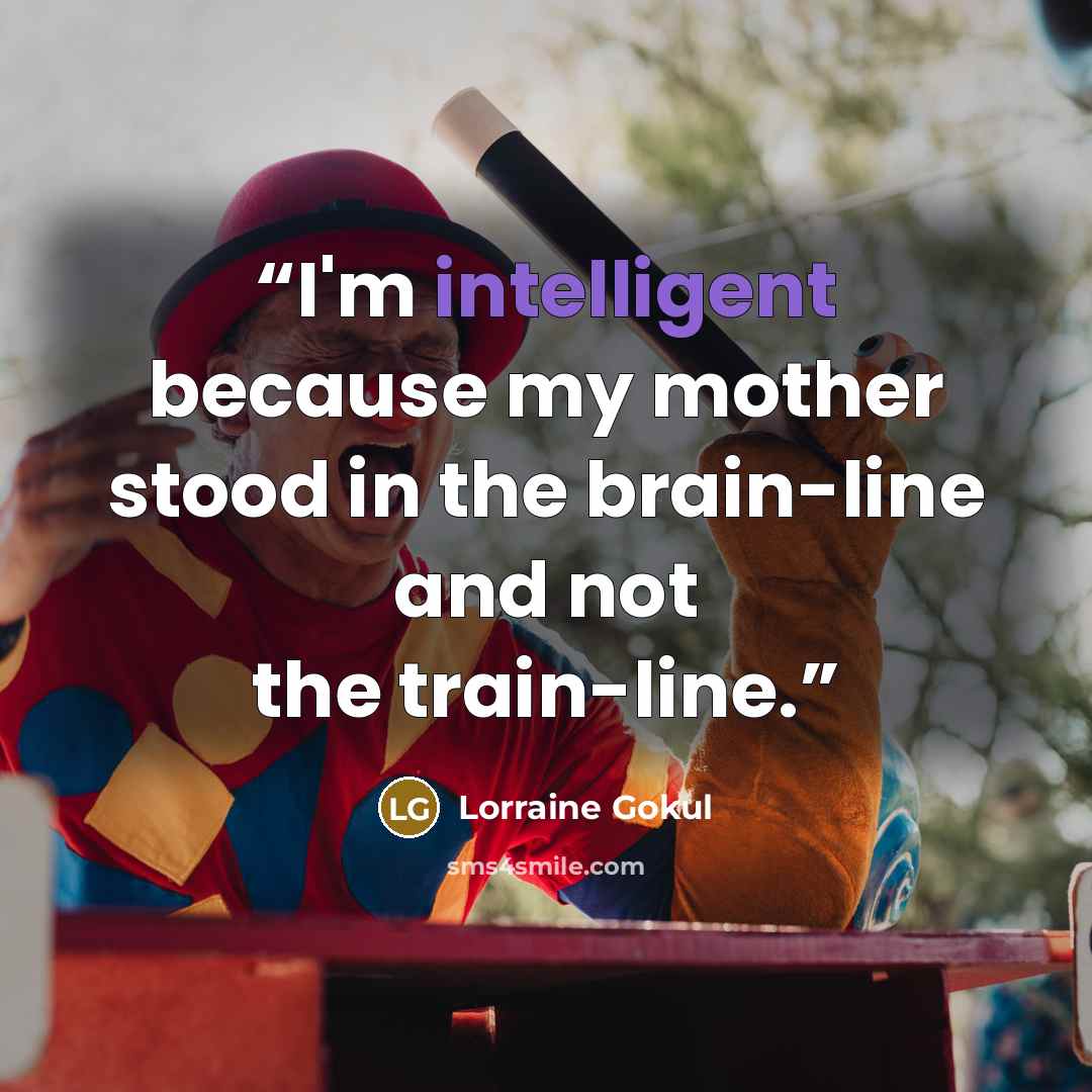 “I'm intelligent because my mother stood in the brain-line and not the train-line.” quote by LORRAINE GOKUL