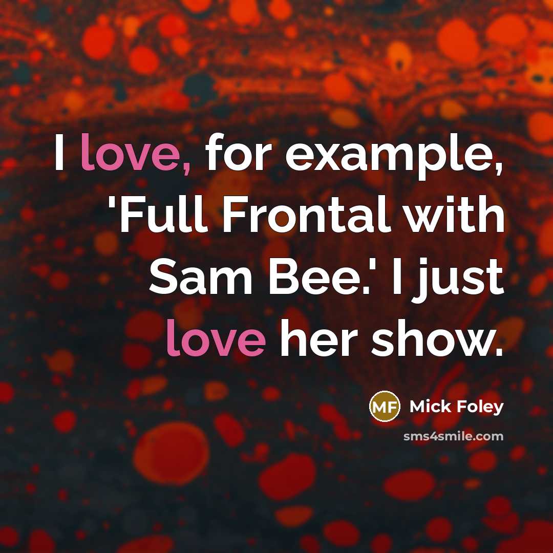 “I love, for example, 'Full Frontal with Sam Bee.' I just love her show.” quote by Mick Foley