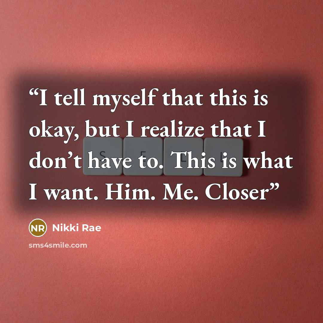 “I tell myself that this is okay, but I realize that I don’t have to. This is what I want. Him. Me. Closer” quote by Nikki Rae