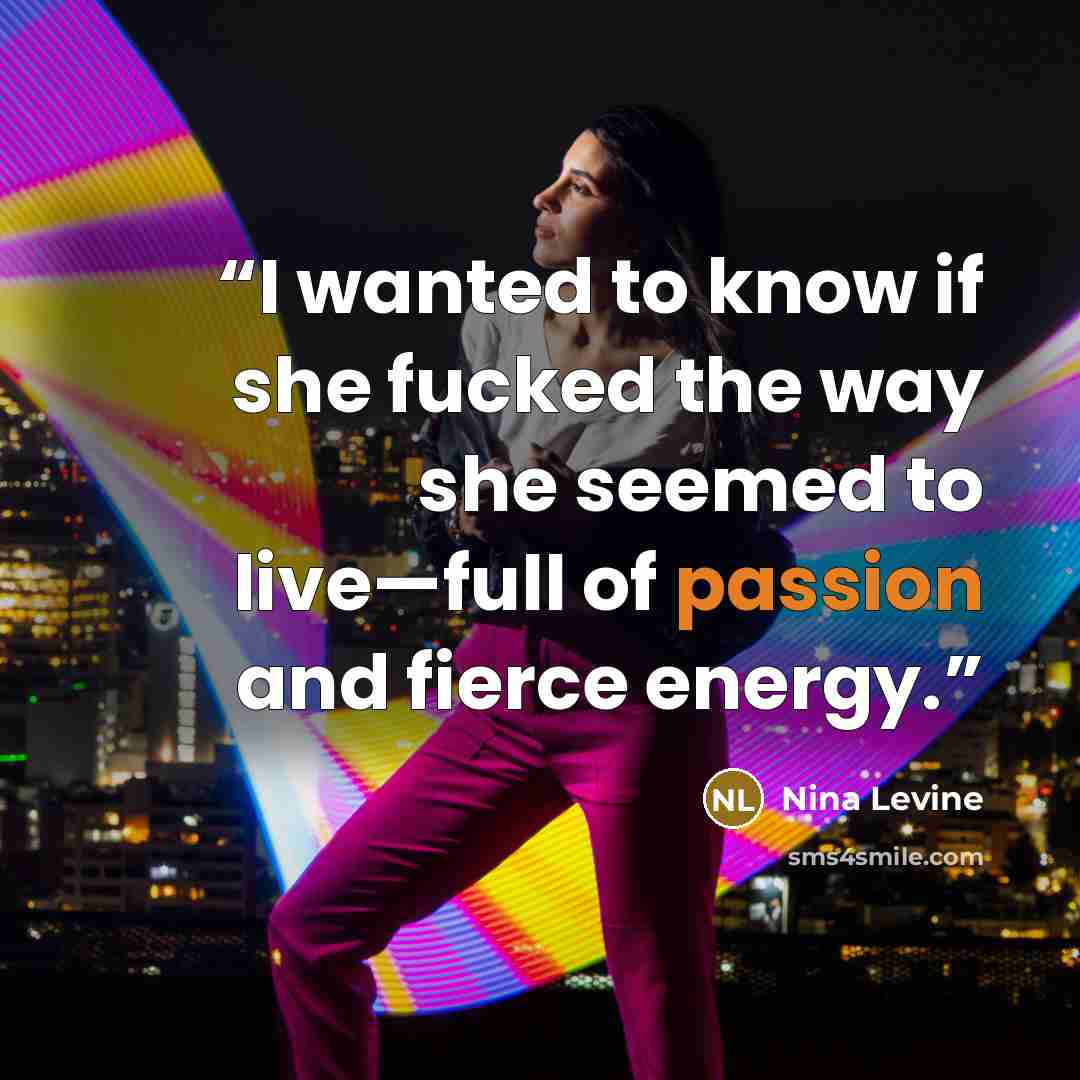 “I wanted to know if she fucked the way she seemed to live—full of passion and fierce energy.” quote by Nina Levine