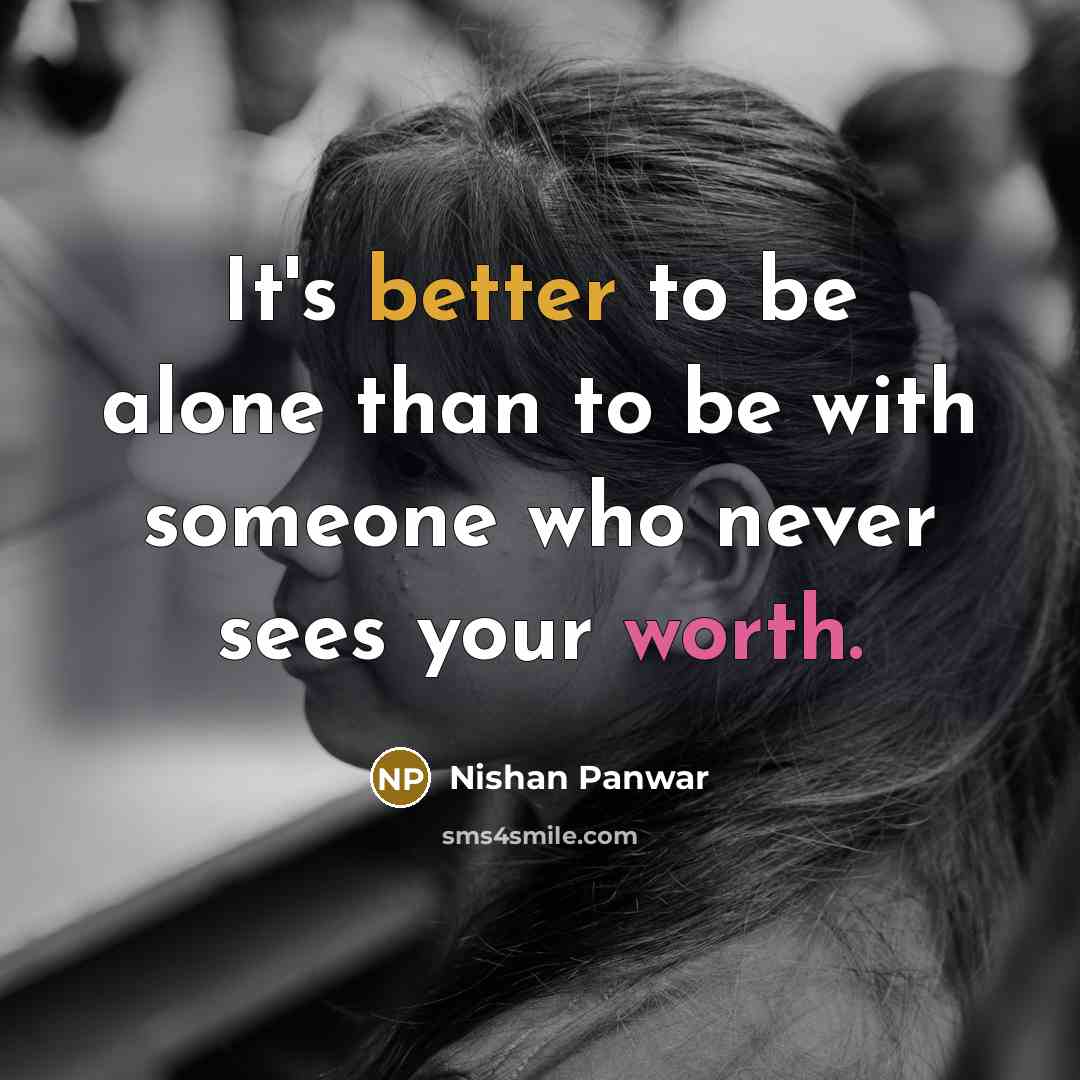 “It's better to be alone than to be with someone who never sees your worth.” quote by Nishan Panwar