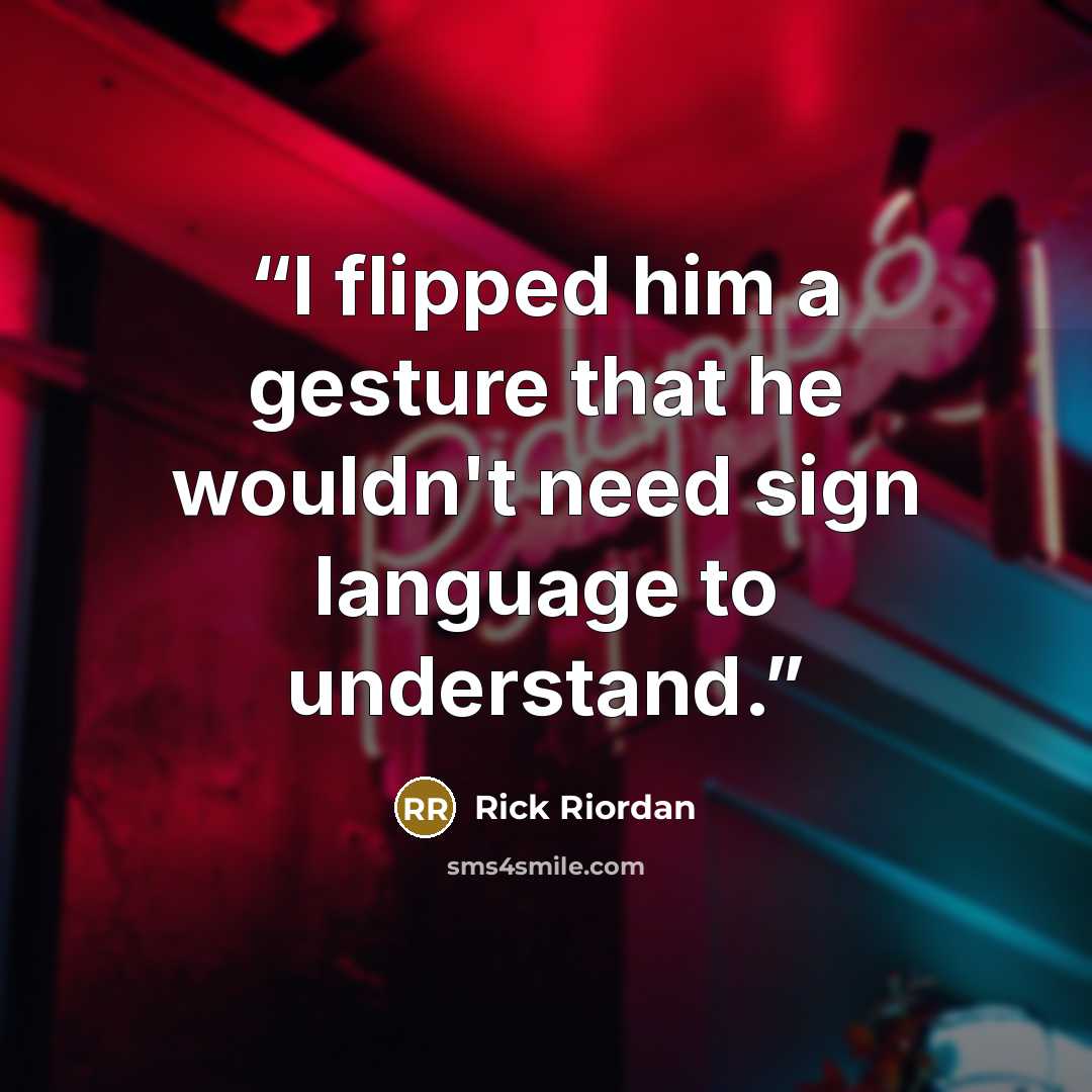 “I flipped him a gesture that he wouldn't need sign language to understand.” quote by Rick Riordan