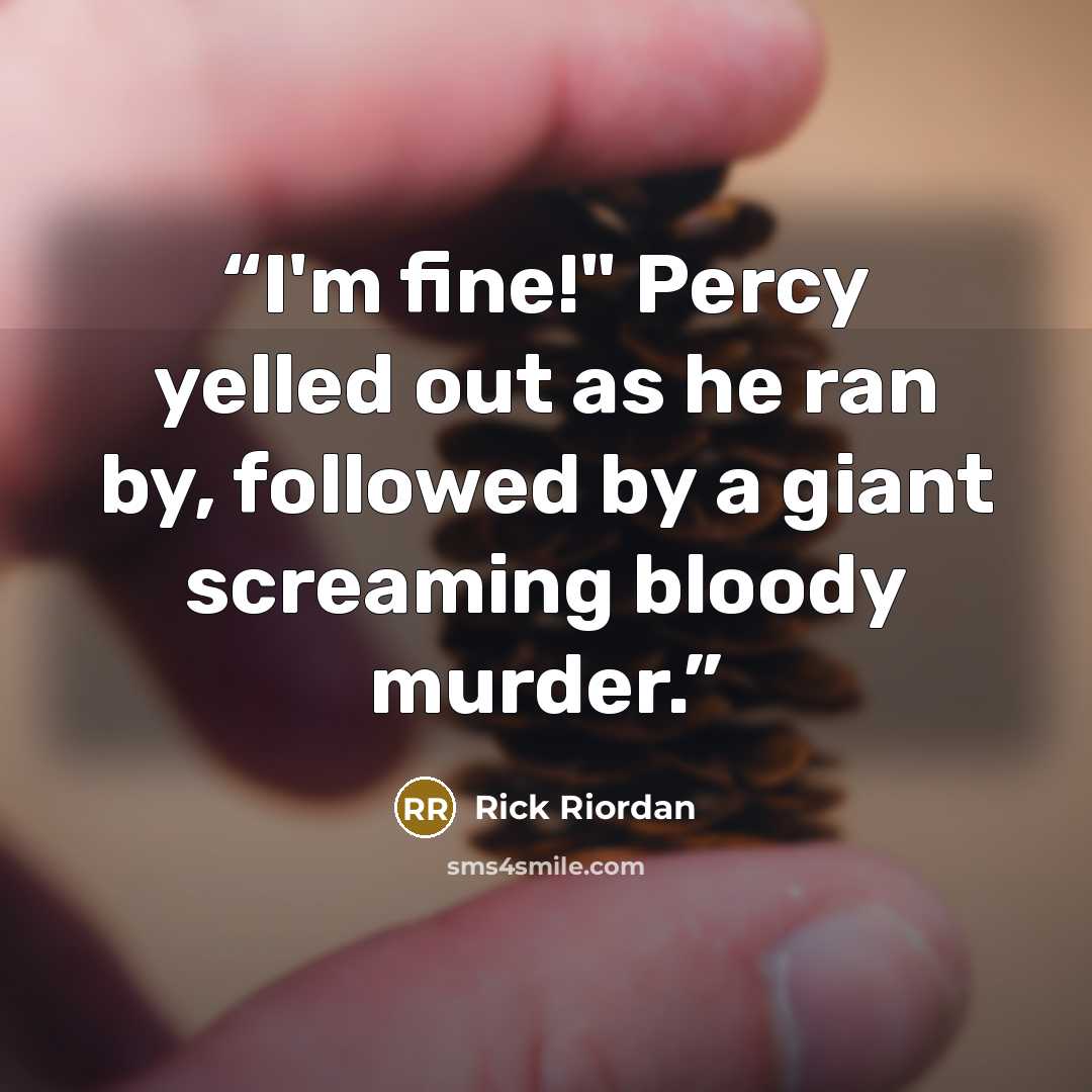 “I'm fine!" Percy yelled out as he ran by, followed by a giant screaming bloody murder.” quote by Rick Riordan