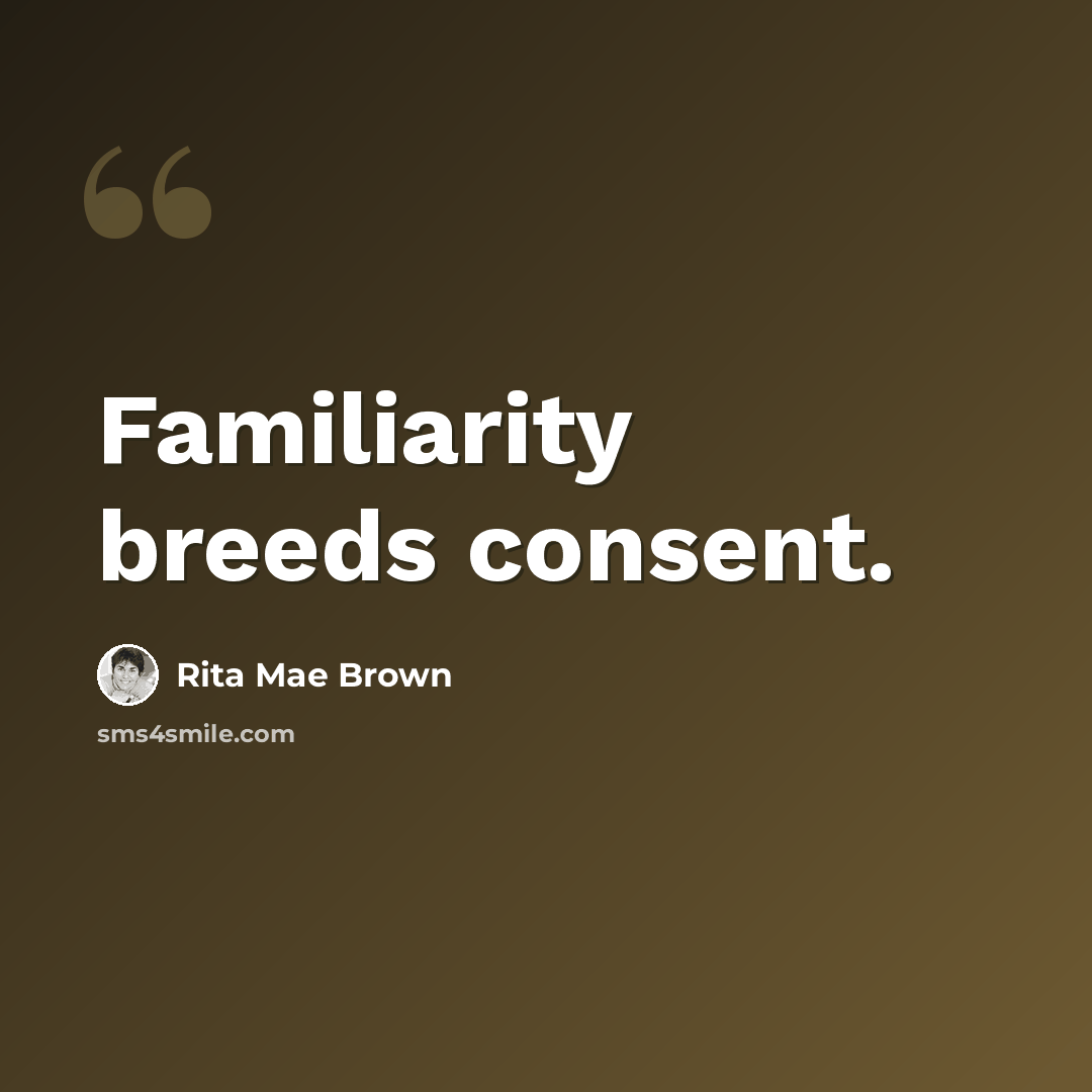 “Familiarity breeds consent.” quote by Rita Mae Brown