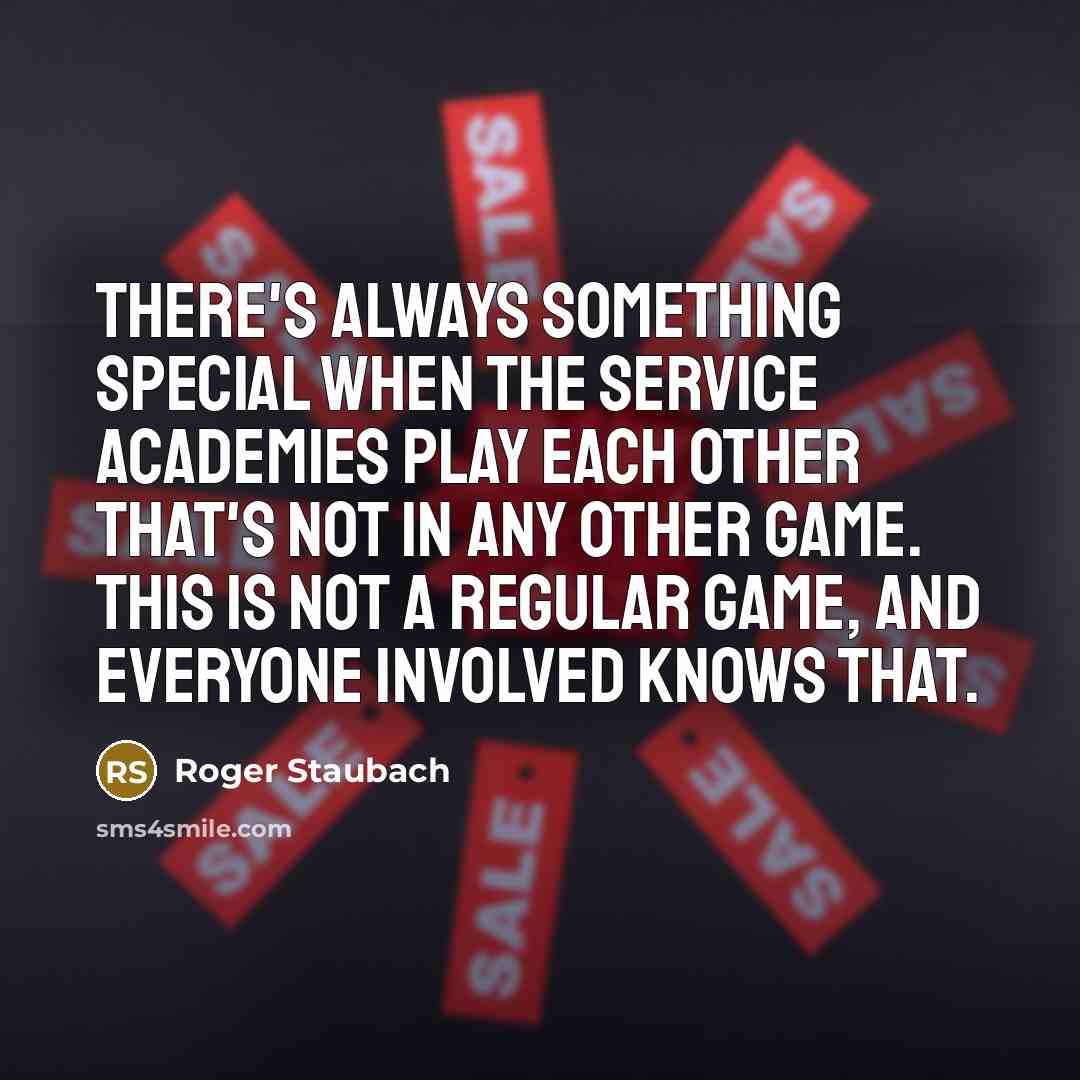 “There's always something special when the service academies play each other that's not in any other game. This is not a regular game, and everyone involved knows that.” quote by Roger Staubach