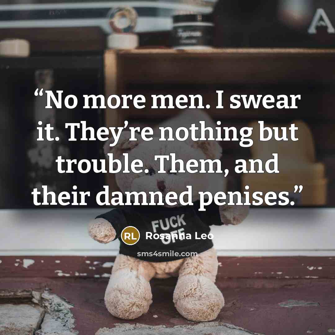“No more men. I swear it. They’re nothing but trouble. Them, and their damned penises.” quote by Rosanna Leo