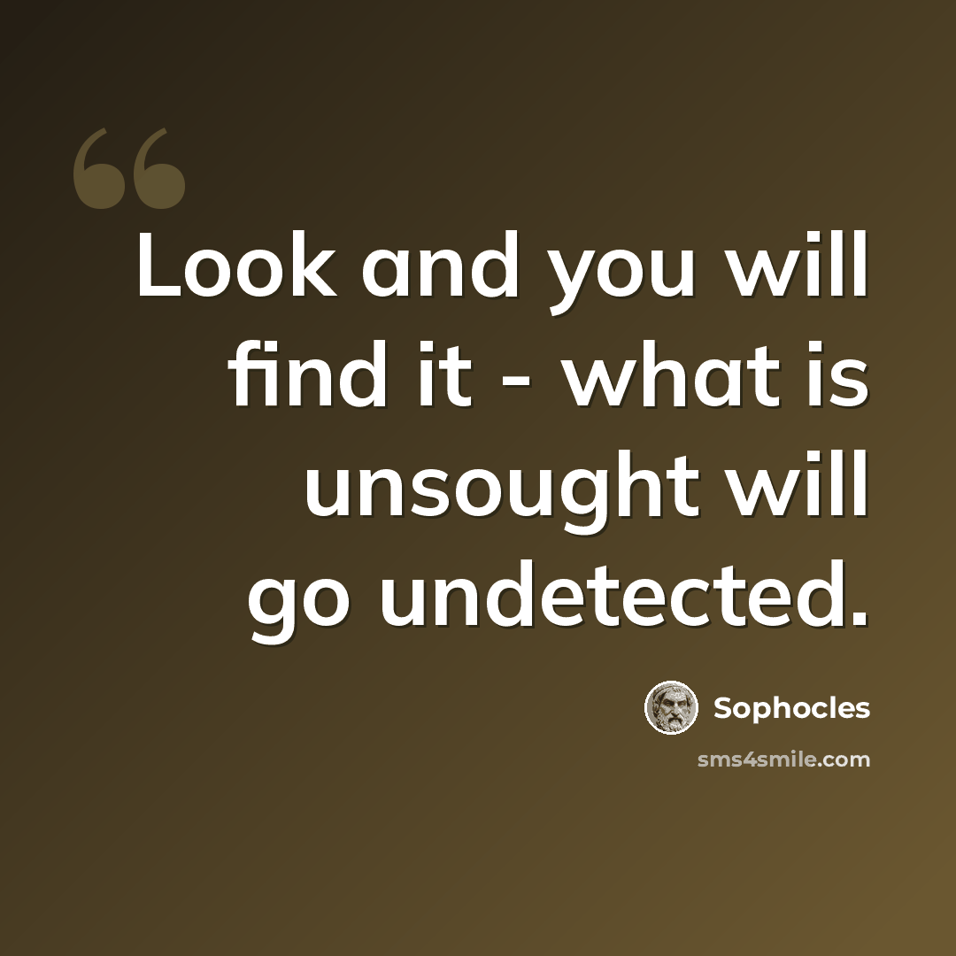 “Look and you will find it - what is unsought will go undetected.” quote by Sophocles