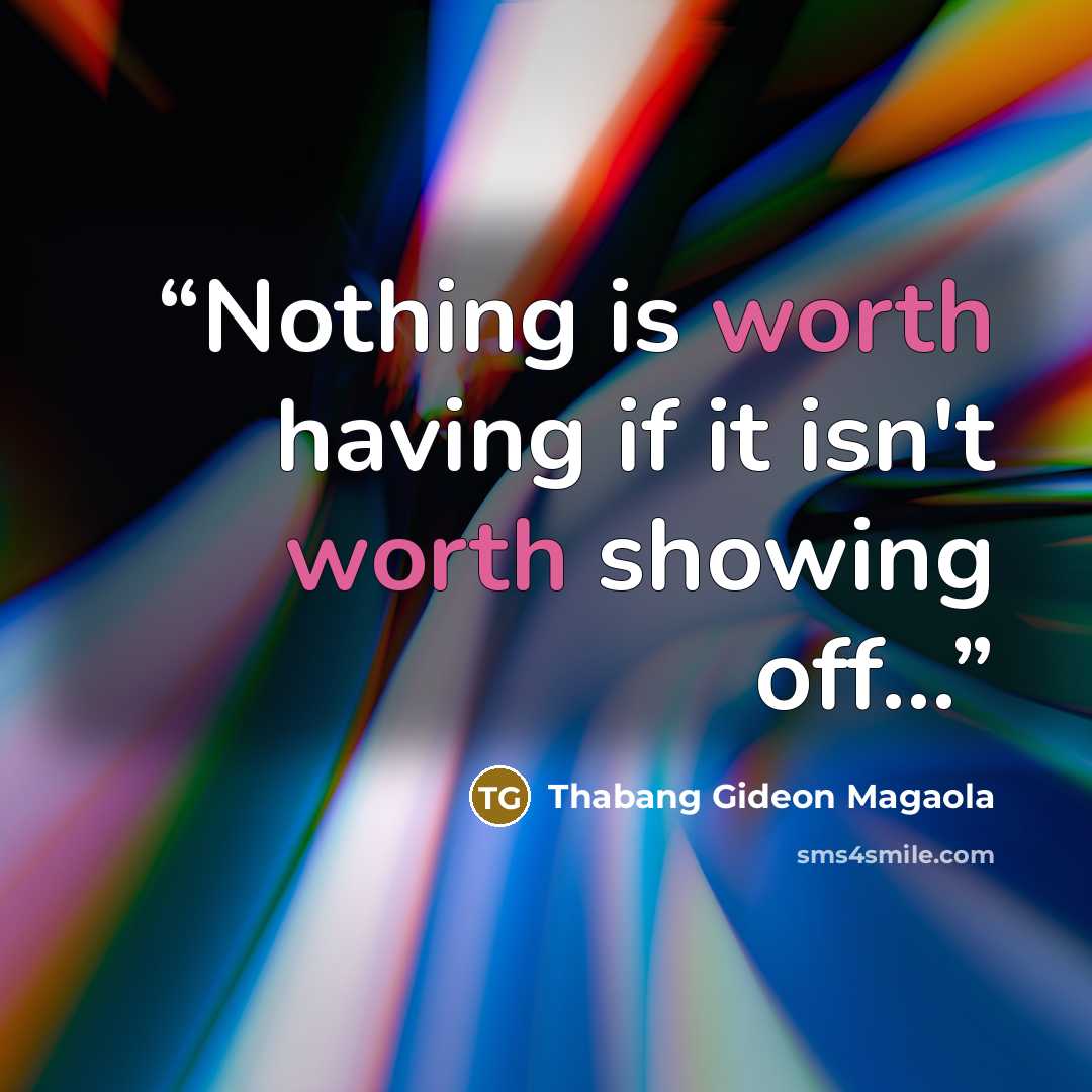 “Nothing is worth having if it isn't worth showing off…” quote by Thabang Gideon Magaola