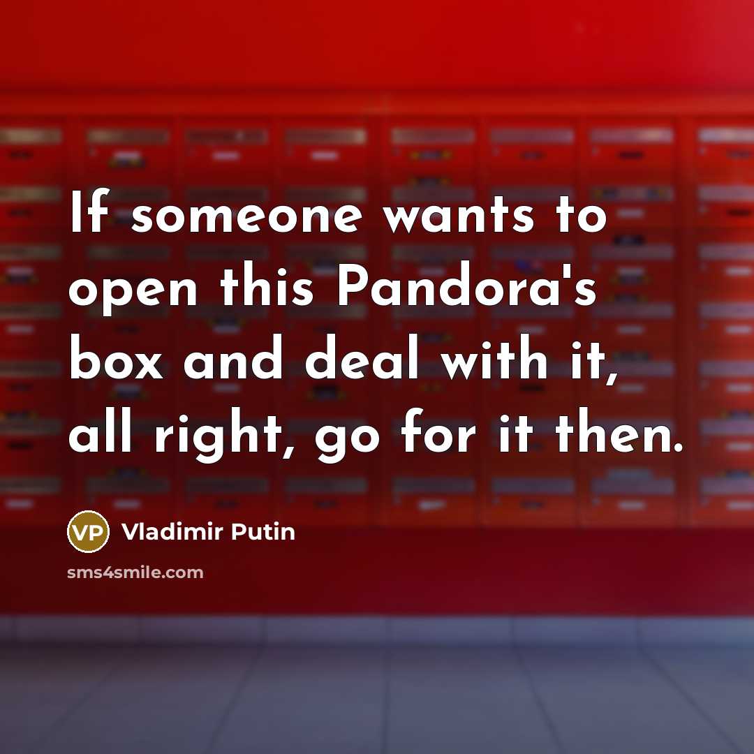 “If someone wants to open this Pandora's box and deal with it, all right, go for it then.” quote by Vladimir Putin