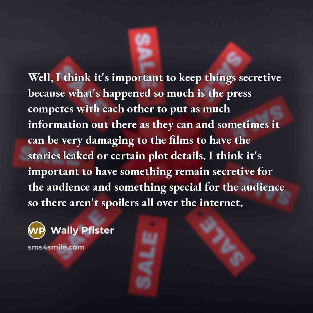 “Well, I think it's important to keep things secretive because what's happened so much is the press competes with each other to put as much information out there as they can and sometimes it can be very damaging to the films to have the stories leaked or certain plot details. I think it's important…” quote by Wally Pfister